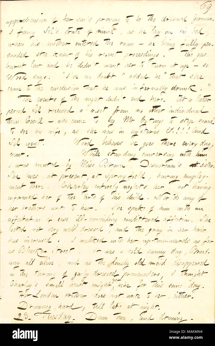 Regarding a visit of Sol Eytinge's mother to their boarding house, and encountering Emma Brown and walking with her on the street.  Transcription: [mis]apprehension of her [Mary Eytinge's] son [Sol Eytinge]'s proving to be the drowned German. I fancy Sol's state of mind, as he lay on his bed, when his mother entered the room  ? he being fully persuaded she knew of his recent proceedings. The gas burnt low and he didn ?t want her to turn it up  ? so [John A.] Wood says. 'I've no doubt' added he 'that she came to the conclusion that he was infernally drunk.' The events of the night didn't end he Stock Photo