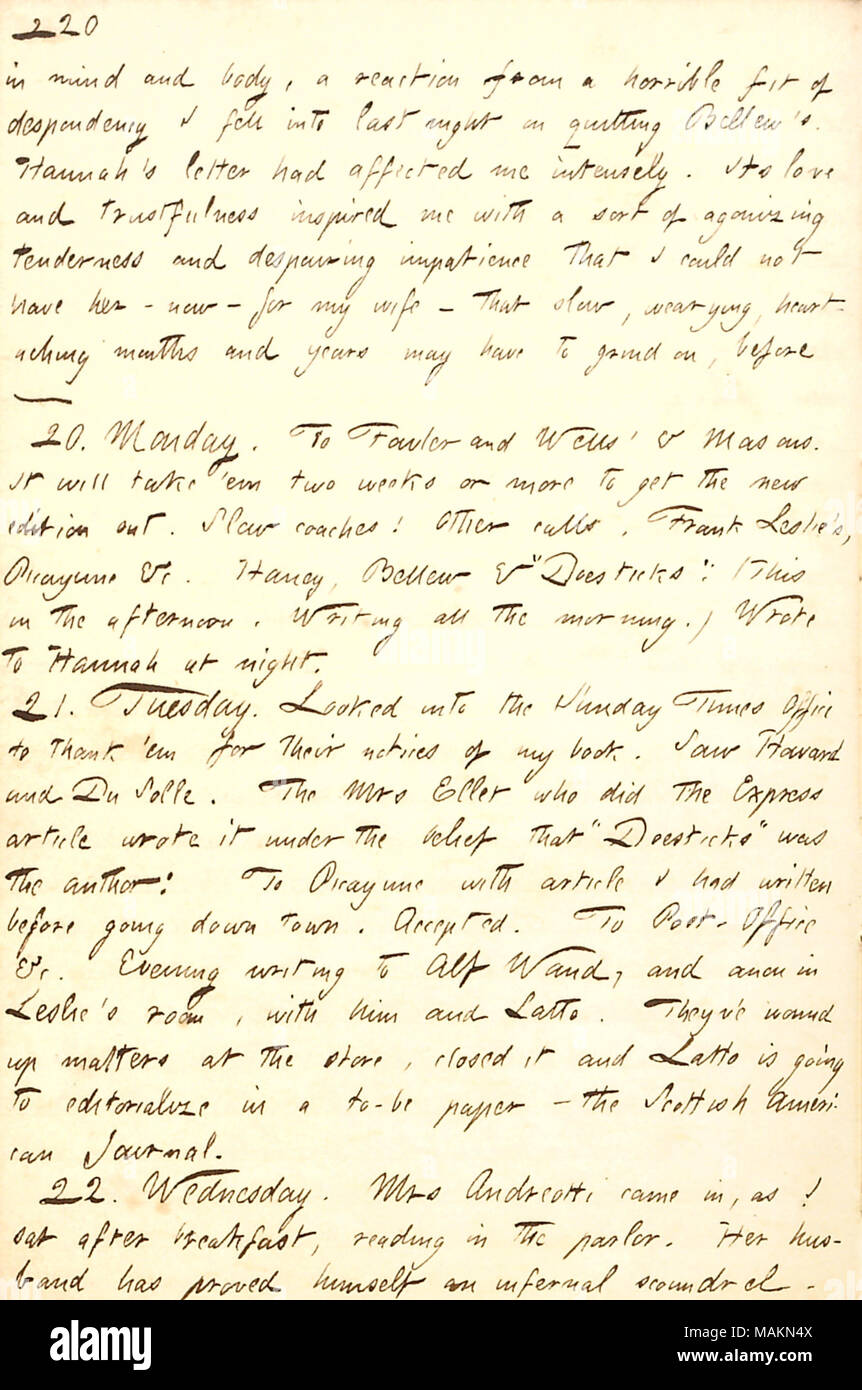 Mentions his wish that he and Hannah Bennett could be married soon.  Transcription: in mind and body, a reaction from a horrible fit of despondency I fell into last night on quitting [Frank] Bellew's. Hannah [Bennett]'s letter had affected me intensely. Its love and trustfulness inspired me with a sort of agonizing tenderness and despairing impatience that I could not have her  ? now &mdash for my wife &mdash that slow, wearying, heart-aching months and years may have to grind on, before &mdash&mdash 20. Monay. To Fowler and Wells' & Masons. It will take 'em two weeks or more to get the new ed Stock Photo