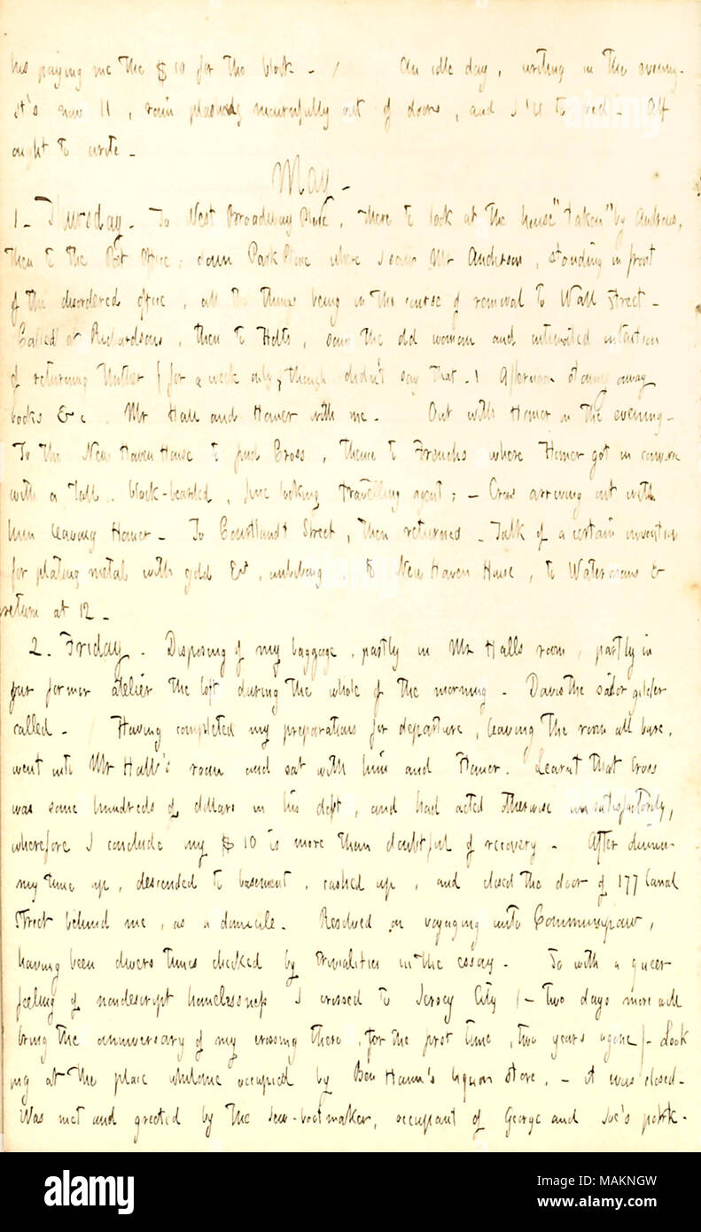 Describes stowing away his belongings upon his departure from the 177 Canal Street boarding house.  Transcription: his [Cross] paying me the $10 for the block. / An idle day, writing in the evening. It ?s now 11, rain plashing mournfully out of doors, and I ?ll to bed. Alf [Waud] ought to write. May. 1. Thursday. To West Broadway Place, there to look at the house ?ǣtaken ? by [Hardin] Andrews, then to the Post Office; down Park Place where I saw Mr [Charles F.] Anderson, standing in front of the disordered office, all the things being in the course of removal to Wall Street. Called on [Joseph] Stock Photo