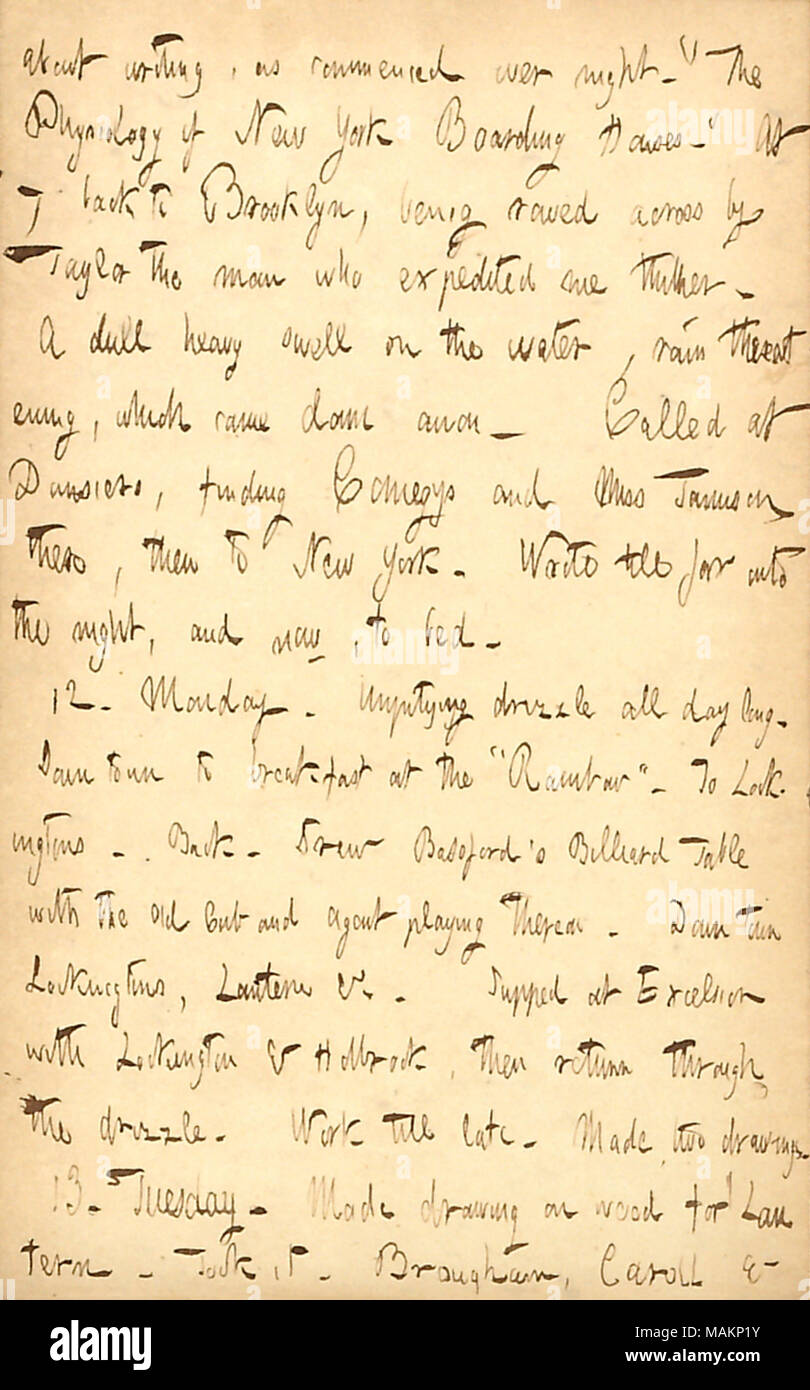 Mentions that he has started to write The Physiology of New York Boarding Houses, which he later publishes in 1857.  Transcription: about writing, as commenced over night. ?ǣThe Physiology of New York Boarding Houses. ? At 7 back to Brooklyn, being rowed across by Taylor the man who expedited me thither. A dull heavy swell on the water, rain threatening, which came down anon. Called at Dunsiers, finding Comegys and Miss Tamison there, then to New York. Wrote till far into the night, and now, to bed. 12. Monday. Unpitying drizzle all day long. Down town to breakfast at the ?ǣRainbow. ? To Locki Stock Photo