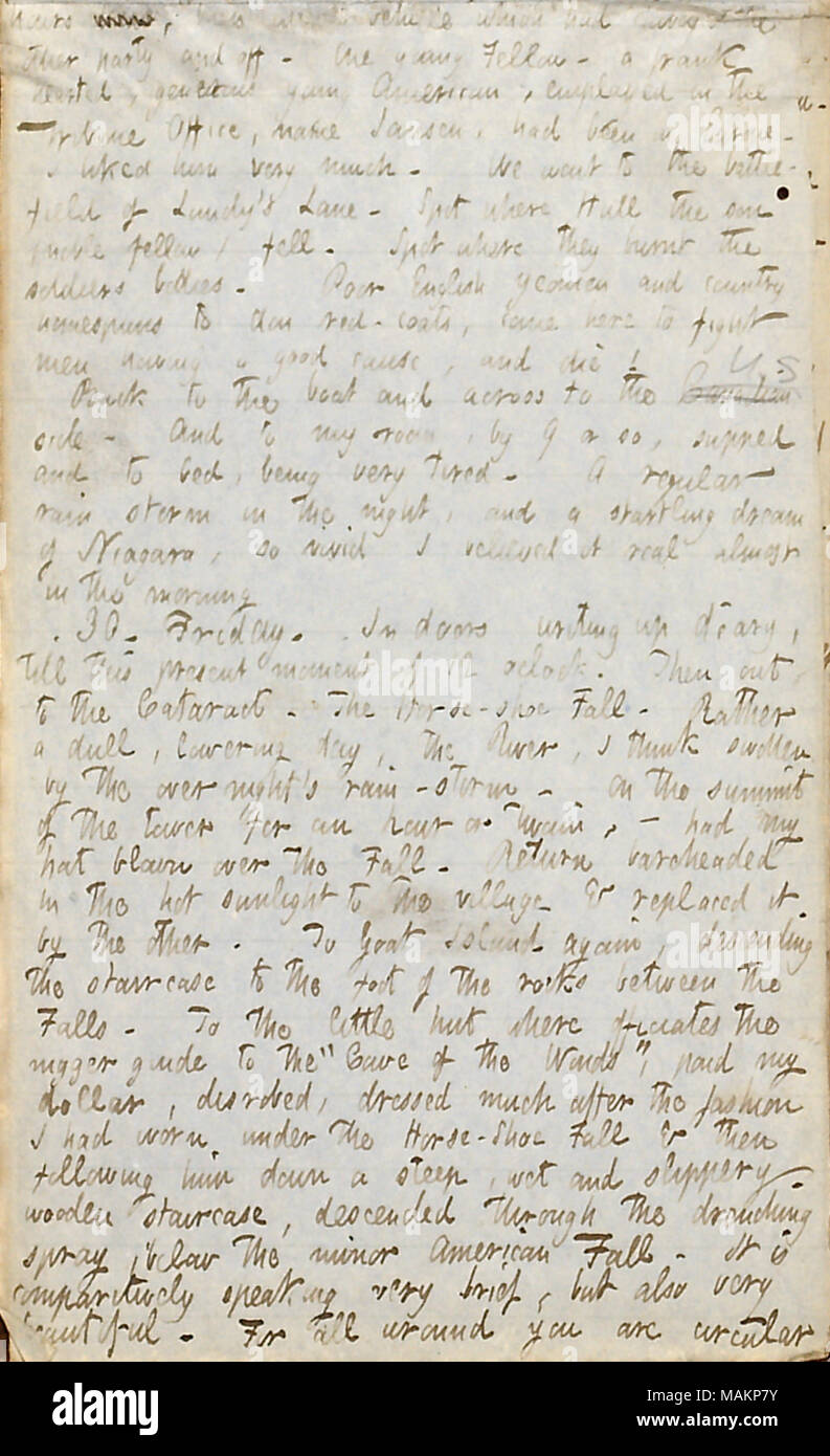 Describes a visit to the Battlefield of Lundy's Lane.  Transcription: hours [word crossed out] then [unclear word] vehicle which had conveyed the other party and off. One young Fellow  ? a frank hearted, generous young American, employed in the Tribune Office, name Jansen, had been in Europe. I liked him very much. We went to the battlefield of Lundy ?s Lane. Spot where [Abraham] Hull the son (noble fellow) fell. Spot where they burnt the soldiers bodies. Poor English yeomen and country homespuns to don red-coats, come here to fight men having a good cause, and die! Back to the boat and across Stock Photo