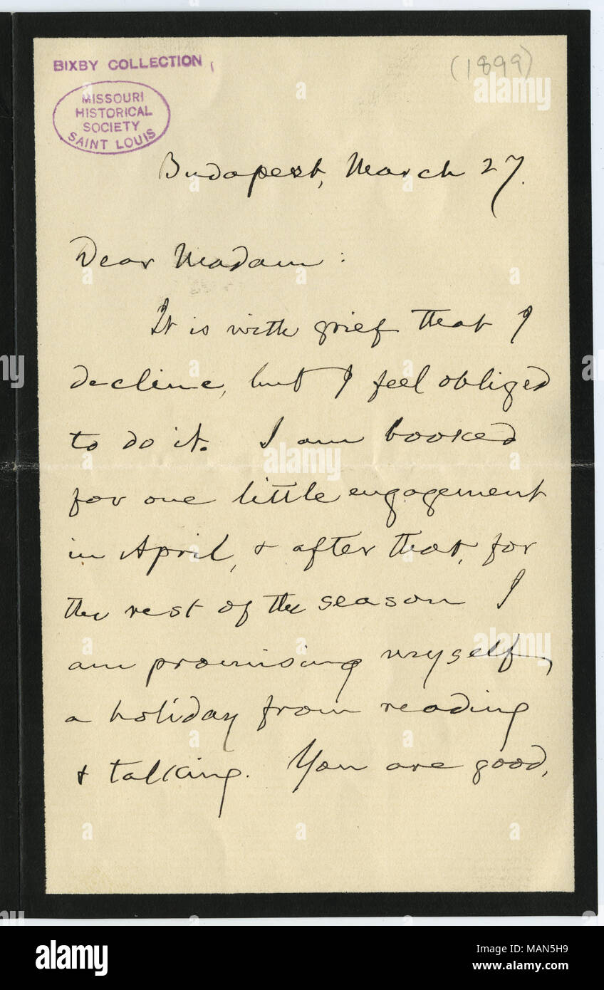 Mark Twain (Samuel L. Clemens) humorously declines an invitation from the Baronness. The letter is written on mourning stationery.  Transcription: Budapest, March 27. Dear Madam: It is with grief that I decline, but I feel obliged to do it. I am booked for one little engagement in April, & after that, for the rest of the season I am promising myself a holiday from reading & talking. You are good, & you will forgive me. I know it! For you will have charity for age & indolence. With thanks to you for the compliment of your invitation, & with hommage to yourself & your husband, I am Sincerely You Stock Photo