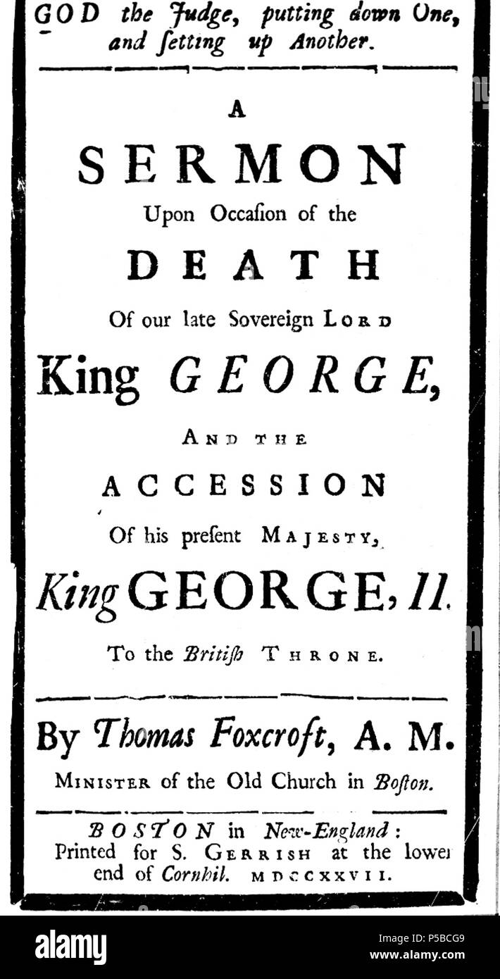 N/A. God the judge, putting down one, and setting up another. A sermon upon occasion of the death of our late sovereign lord King George, and the accession of His present Majesty, King George II to the British throne. By Thomas Foxcroft, A.M. Minister of the Old Church in Boston. 1727. Thomas Foxcroft 21 1727 KingGeorge byThomasFoxcroft Boston Stock Photo