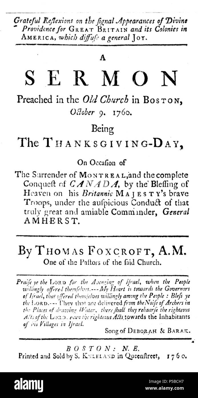 N/A. Grateful reflexions on the signal appearances of divine providence for Great Britain and its colonies in America, which diffuse a general joy. A sermon preached in the Old Church in Boston, October 9. 1760. Being the thanksgiving-day, on occasion of the surrender of Montreal, and the complete conquest of Canada, by the blessing of heaven on his Britannic Majesty's brave troops, under the auspicious conduct of that truly great and amiable commander, General Amherst. By Thomas Foxcroft, A.M. One of the Pastors of the said Church. 1760. Thomas Foxcroft 24 1760 Canada Surrender byThomasFoxcro Stock Photo