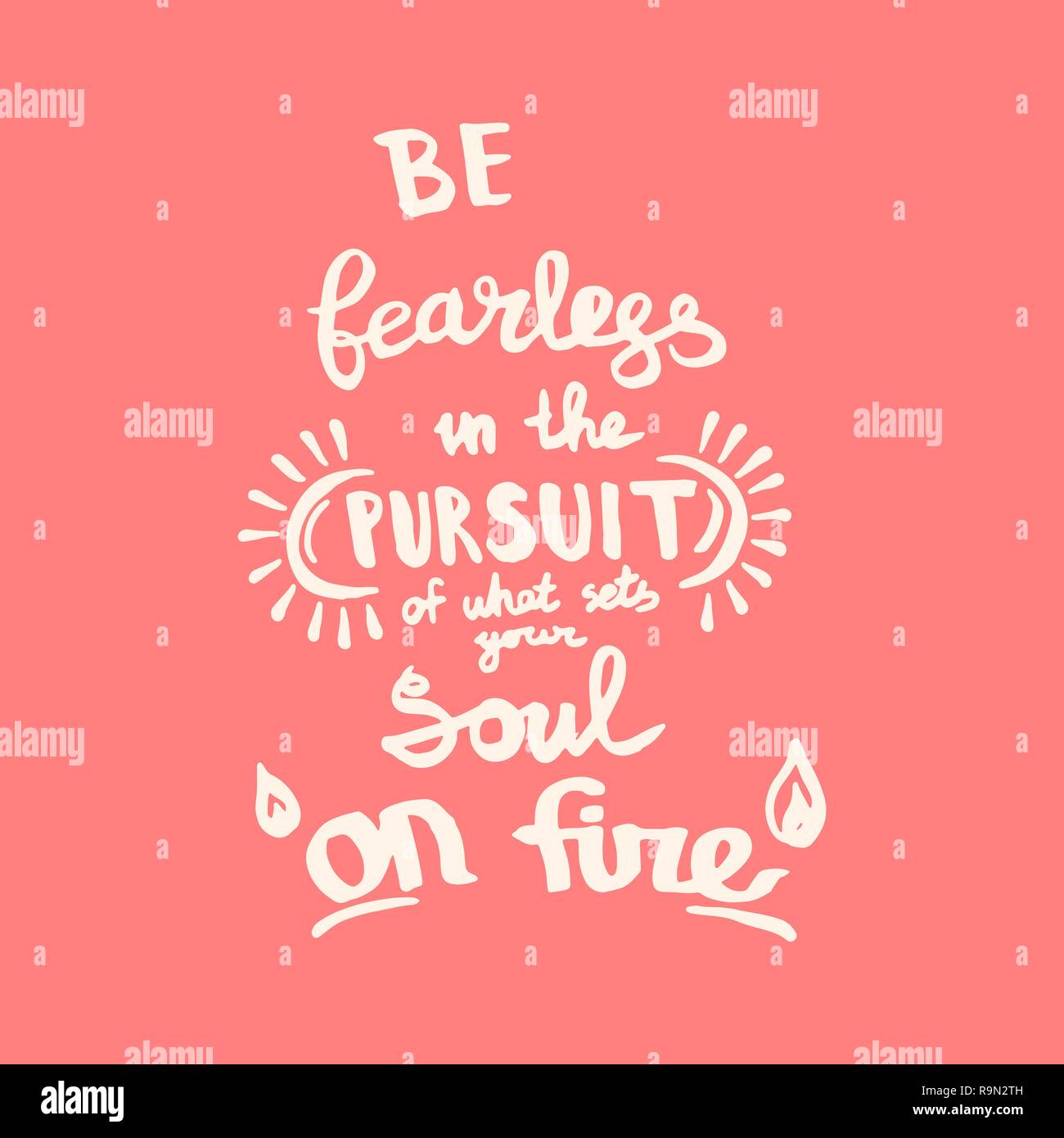 Be fearless in the pursuit of what sets your soul on fire