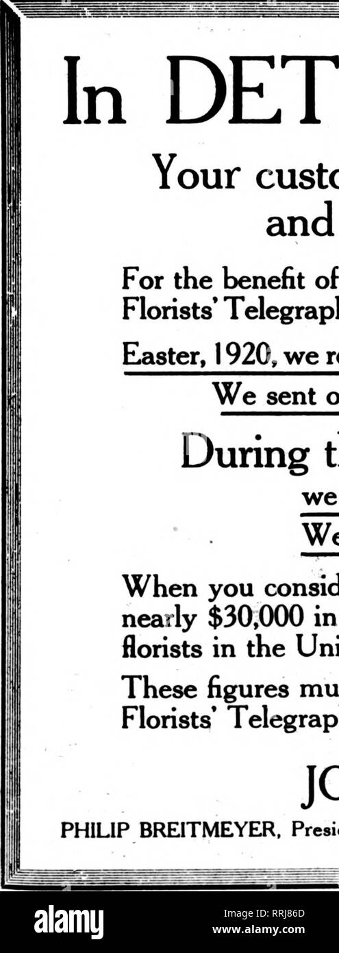 . Florists' review [microform]. Floriculture. In DETROIT it is Breitmeyer's Your customer will appreciate Breitmeyer service and you will receive no complaints. For the benefit of those florists who are still delaying becoming members of the . ;, Florists*Telegraph Delivery Association we would submit the following figures: '&quot;*&quot;' Easter, 1920, we received orders from 195 florists for a total business of $1120.25. We sent orders to 562 florists, the orders amounting to $3050.20.. During the 1 2 months ending March 30, 1 920, we received 1549 orders, amounting to $10,462.30. e sent 276 Stock Photo