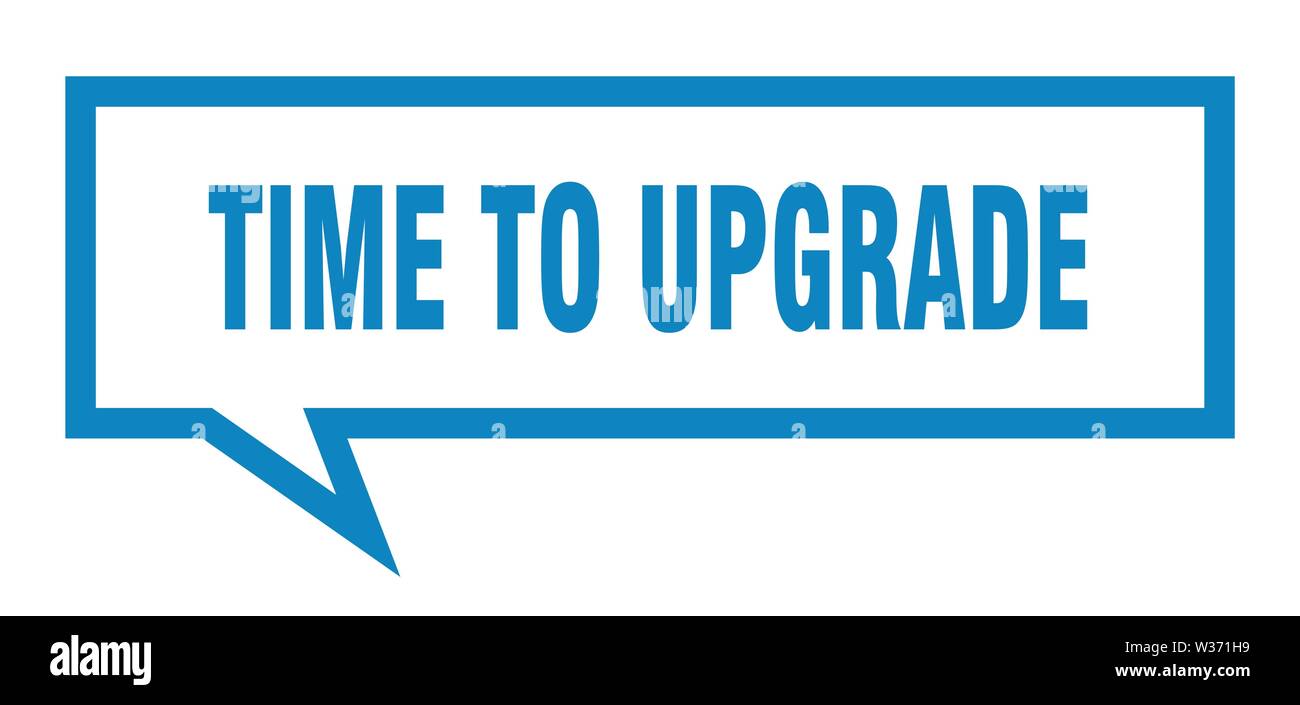 One Time Upgrade time to upgrade sign. time to upgrade square speech bubble. time to ...