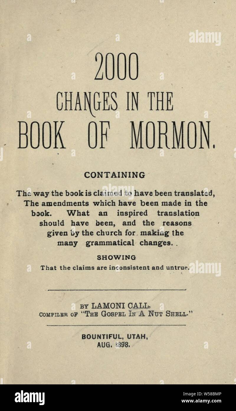 2000 changes in the Book of Mormon : containing the way the book is claimed to have been translated : the amendments which have been made in the book : what an inspired translations hould have been : and the reasons given by the church for making the many grammatical changes : showing that the claims are inconsistent and untrue : Call, Lamoni, 1865-1933 Stock Photo