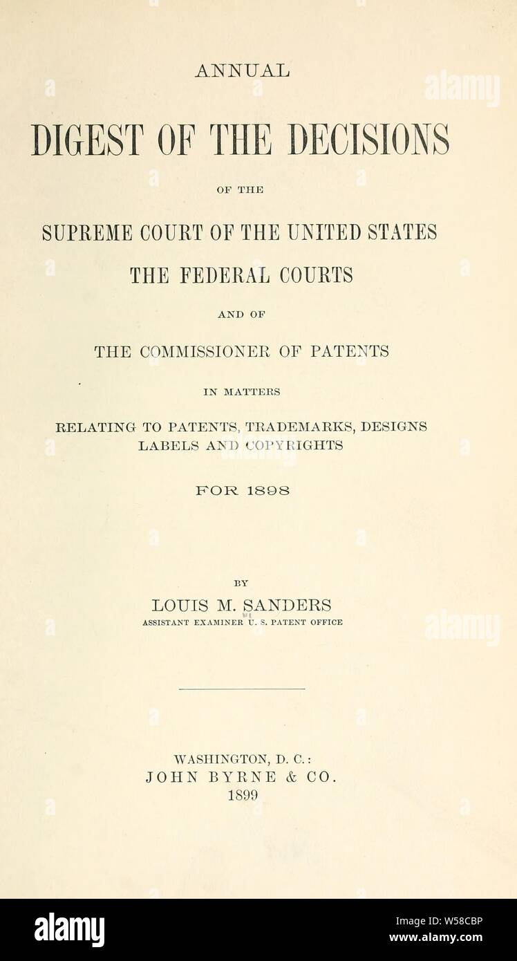 Annual digest of the decisions of the Supreme Court of the United States, the Federal courts, and of the Commissioner of Patents, in matters relating to patents, trademarks, designs, labels, and copyrights, for 1898-[1900] : Sanders, Louis Milton Stock Photo
