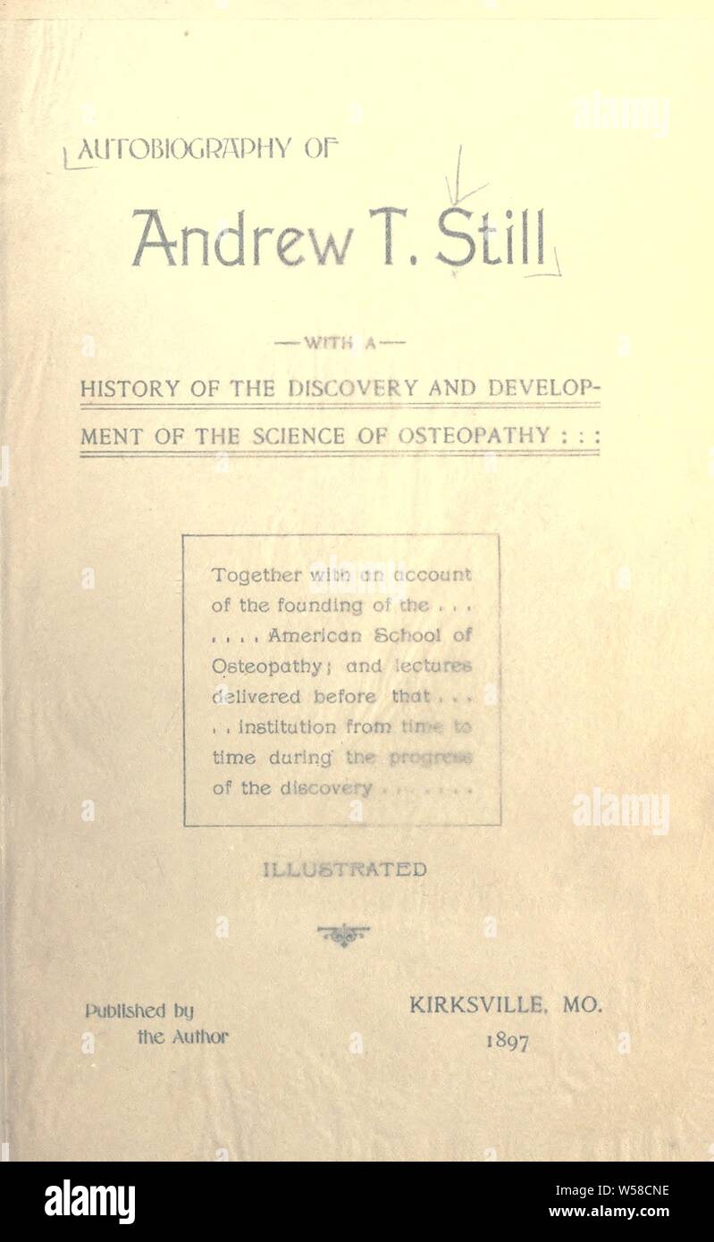 Autobiography of Andrew T. Still, with a history of the discovery and development of the science of osteopathy, together with an account of the founding of the American school of osteopathy : Still, A. T. (Andrew Taylor), 1828-1917 Stock Photo