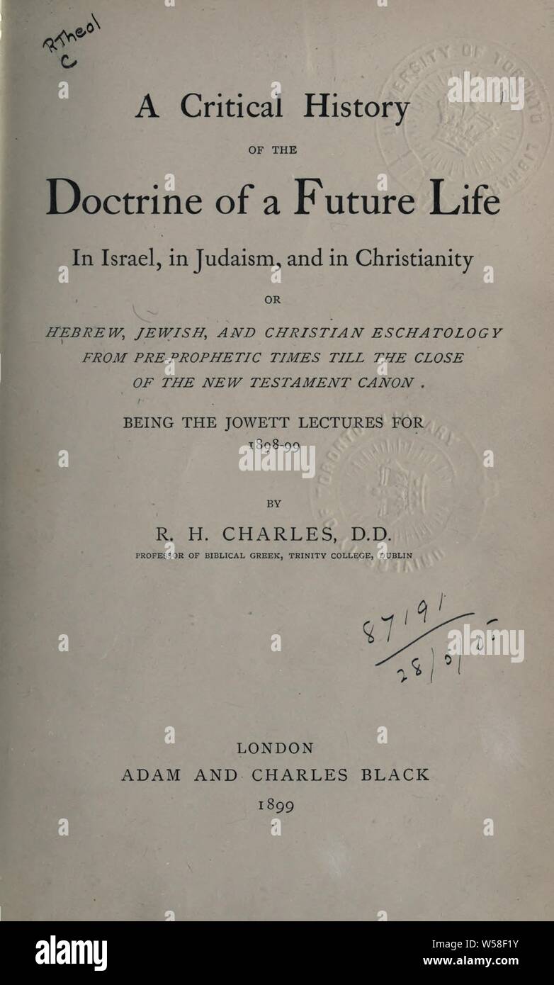 A critical history of the doctrine of a future life in Israel, in Judaism , and in Christianity : or, Hebrew, Jewish, and Christian eschatology from pre-prophetic times till the close of the New Testament canon, being Jowett lectures for 1898-99 : Charles, R. H. (Robert Henry), 1855-1931 Stock Photo