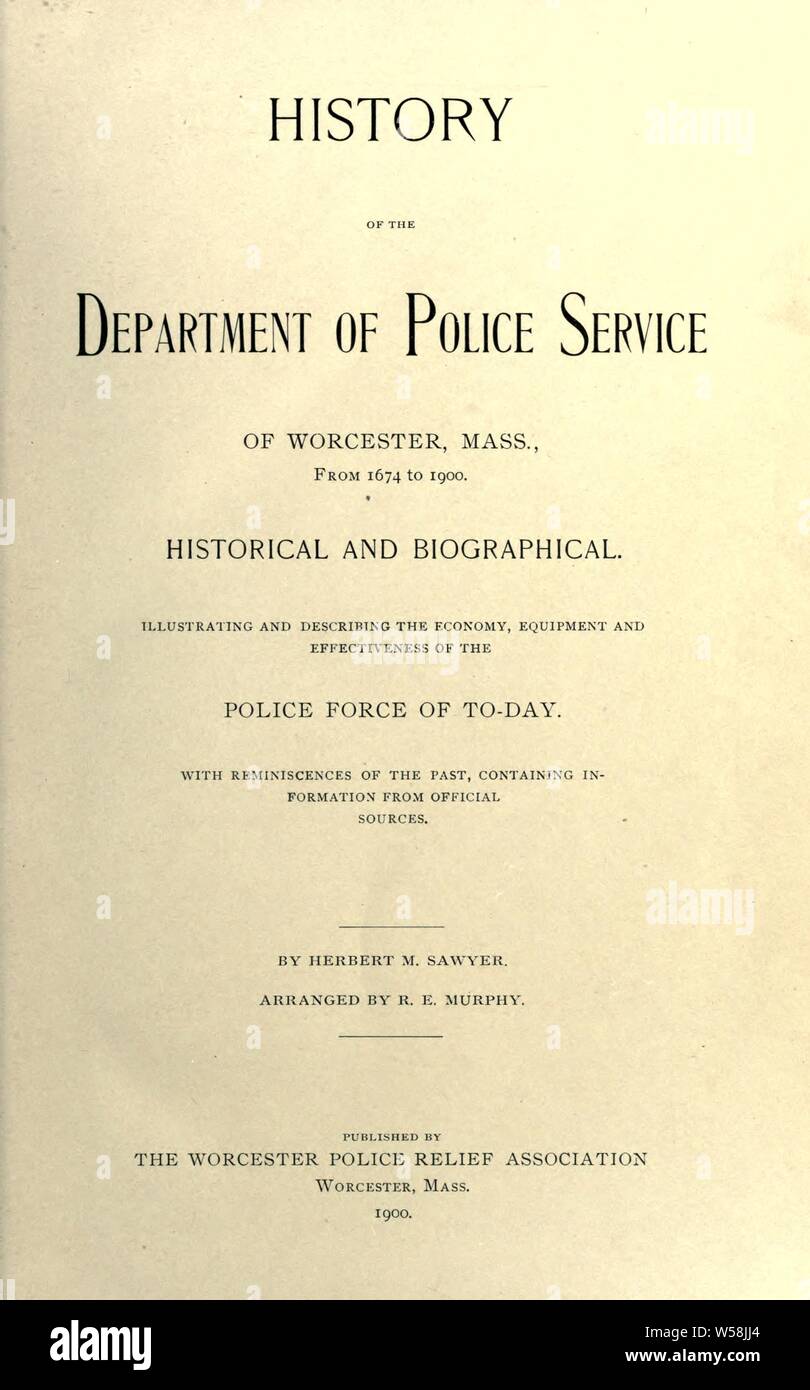 History of the Department of Police Service of Worcester, Mass., from 1674 to 1900, historical and biographical : illustrating and describing the economy, equipment and effectiveness of the police force of to-day, with reminiscences of the past, containing information from official sources : Sawyer, Herbert M Stock Photo