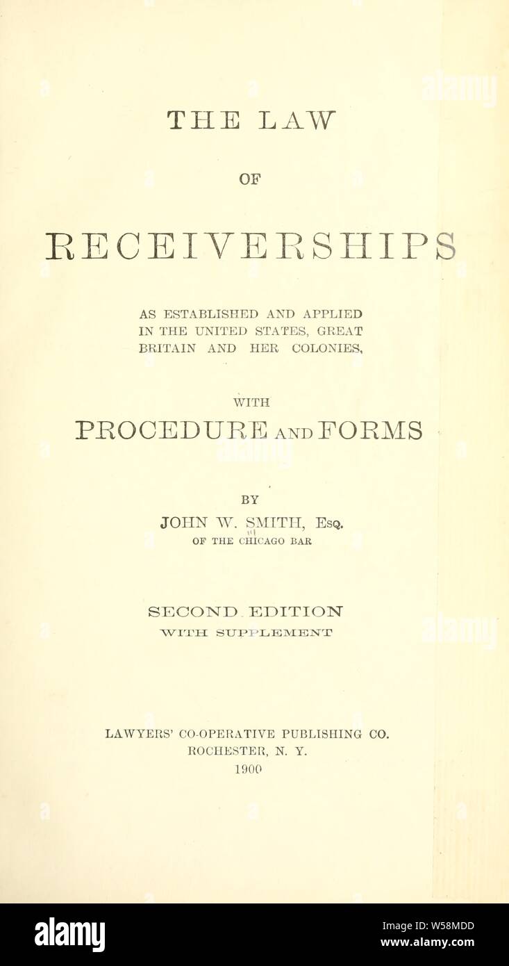 The law of receiverships : as established and applied in the United States, Great Britain and her colonies, with procedure and forms : Smith, John W. (John Wilson Stock Photo
