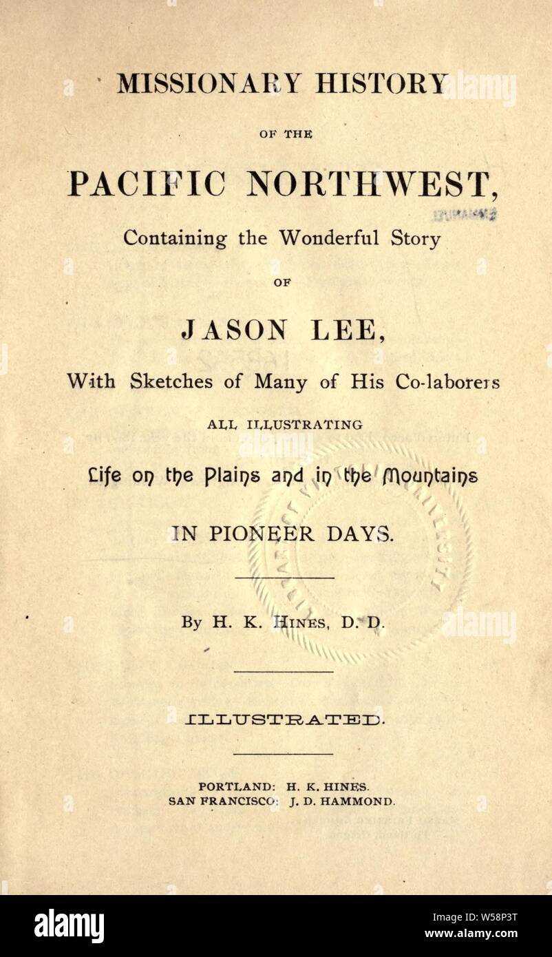Missionary history of the Pacific Northwest : containing the wonderful story of Jason Lee : with sketches of many of his co-laborers, all illustrating life on the plains and in the mountains in pioneer days : Hines, Harvey K., 1828-1902 Stock Photo