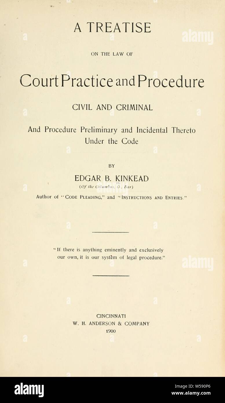 A treatise on the law of court practice and procedure, civil and criminal, and procedure preliminary and incidental thereto under the code : Kinkead, Edgar B. (Edgar Benton), 1862-1930 Stock Photo