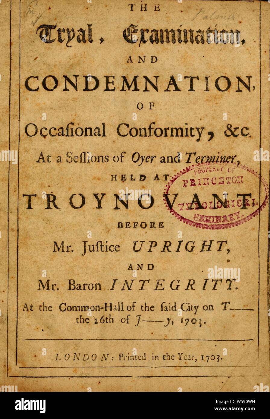 The Tryal, examination and condemnation of occasional conformity &amp;amp;c. : at a sessions of oyer and terminer held at Troynovant before Mr. Justice Upright and Mr. Baron Integrity : at the Common-Hall of the said city on T----- the 26th of July, 1703 Stock Photo