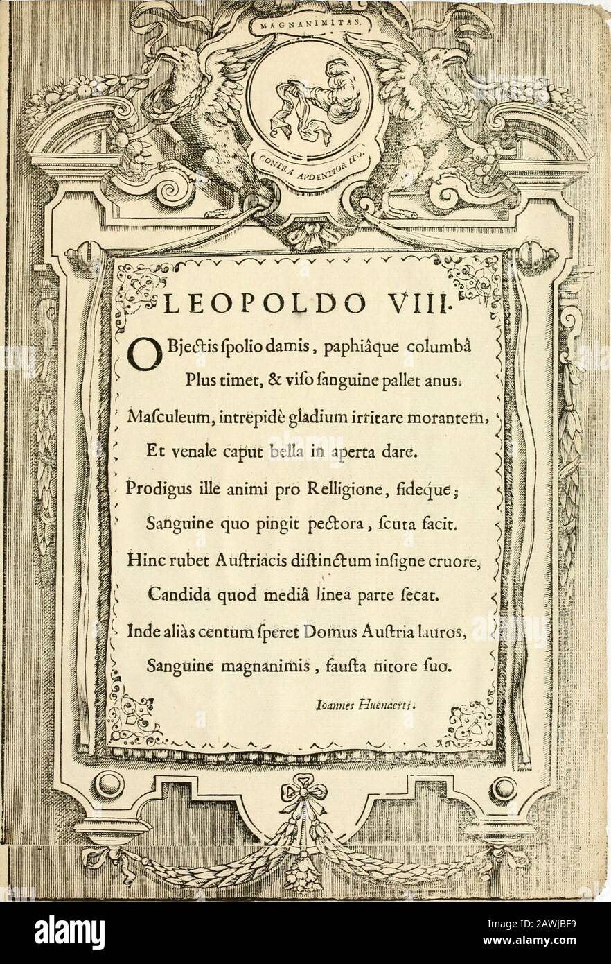 Serenissimorum pientissimorumque principum austriacorum Symbola et elogia . I a o f^. L^LEOPOLDO VIII.^^f, i /^^Bjedtisfpoliodamis, Paphiaque columba ) Plus timet, & vilo fanguine Palette anuSi A/lafcuIeum, intrepide gladium irriare morantem, N   venale Caput bella in aperta dare. Prodigus ille animi pro Relligione, fiedeque;Sanguine quo pingit pedtora, fcuta facit. Hinc rubet Auftriacis diftindtum infigne Cruore, Candida quod Media Jinea parte fecat. &gt; Inde alias centum fperet Domus Auftria lauros,Sanguine magnanimis , faufta nicore fuo. Joannes Huenaerts. -,- ^^} Stockfoto