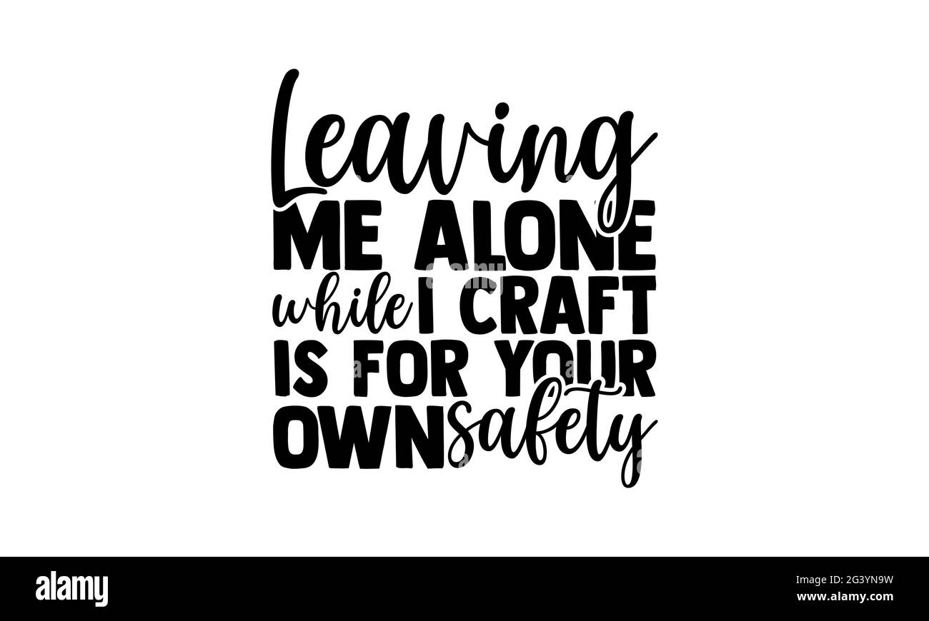 Ich allein zu lassen, während ich arbeite, ist für Ihre eigene Sicherheit - Liebe das Basteln von T-Shirts, handgezeichnete Schriftzüge, Kalligraphie-T-Shirt-Design, Isolat Stockfoto