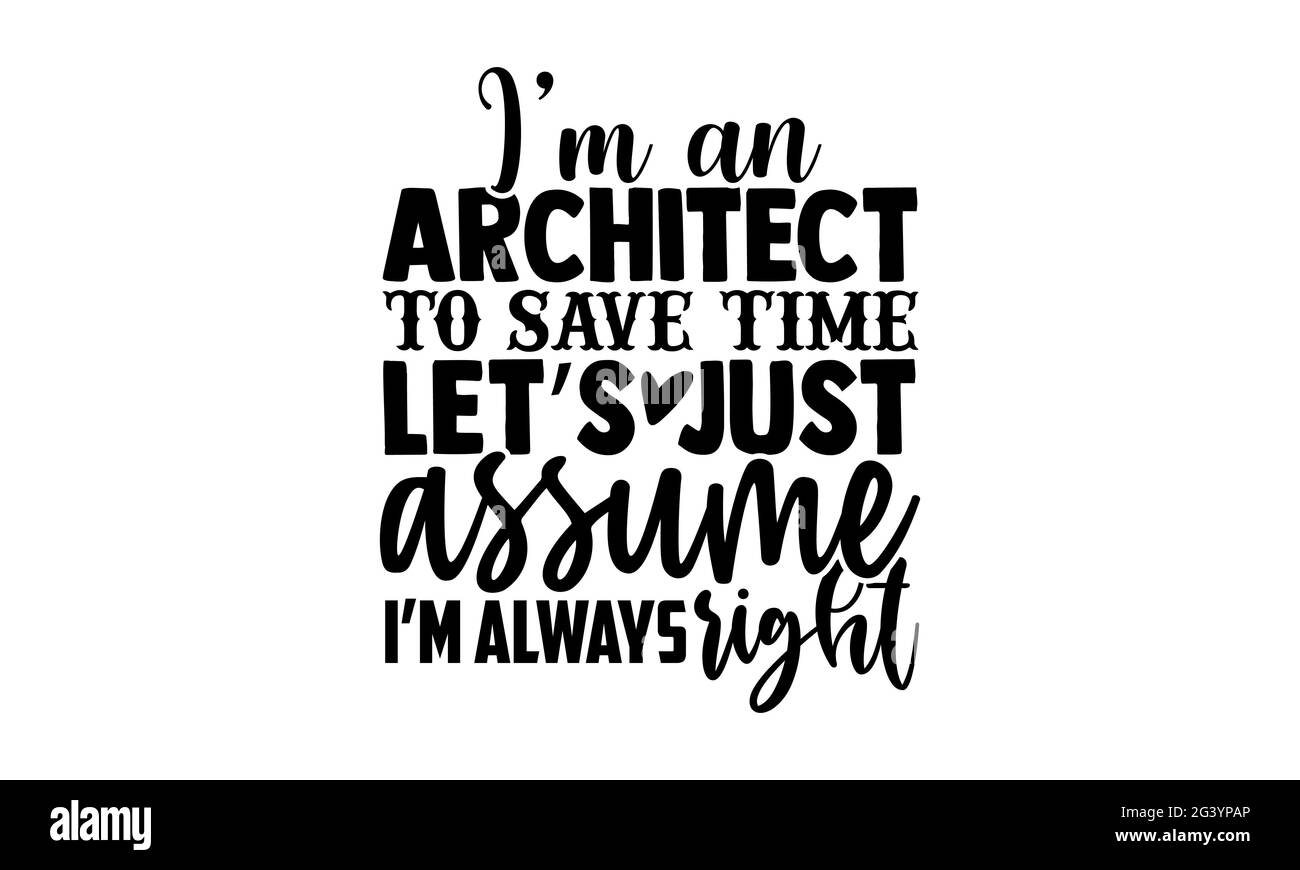 Ich bin ein Architekt, um Zeit zu sparen, nehmen wir einfach an, dass ich immer Recht habe - Design von Architekten-T-Shirts, handgezeichnete Schriftzüge, Design von Kalligraphie-T-Shirts Stockfoto