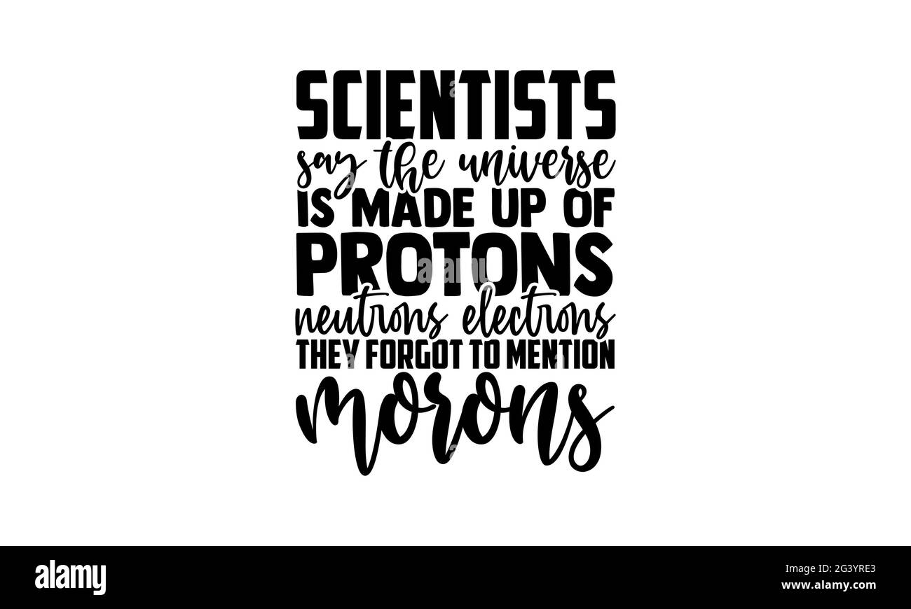 Wissenschaftler sagen, dass das Universum aus Protonen besteht, Neutronen, Elektronen, die sie vergessen haben, Moronen zu erwähnen - Wissenschaftler T-Shirts Design, handgezeichnete Schriftzüge p Stockfoto