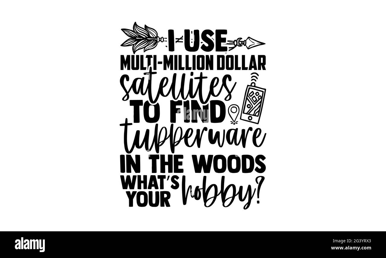Ich benutze Multi-Millionen-Dollar-Satelliten, um Tupperware im Wald zu finden, was ist Ihr Hobby? - Geocaching T-Shirts Design, handgezeichnete Schriftzug Phrase Stockfoto