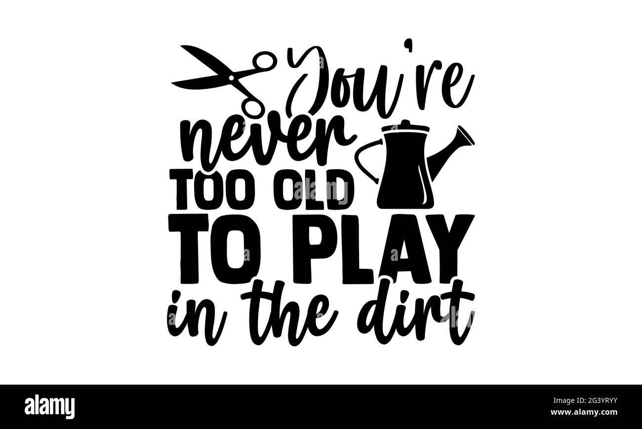 Sie sind nie zu alt, um im Schmutz zu spielen - Gardening T-Shirts Design, handgezeichnete Schriftzüge, Kalligraphie T-Shirt-Design, isoliert auf weißem Hintergrund Stockfoto
