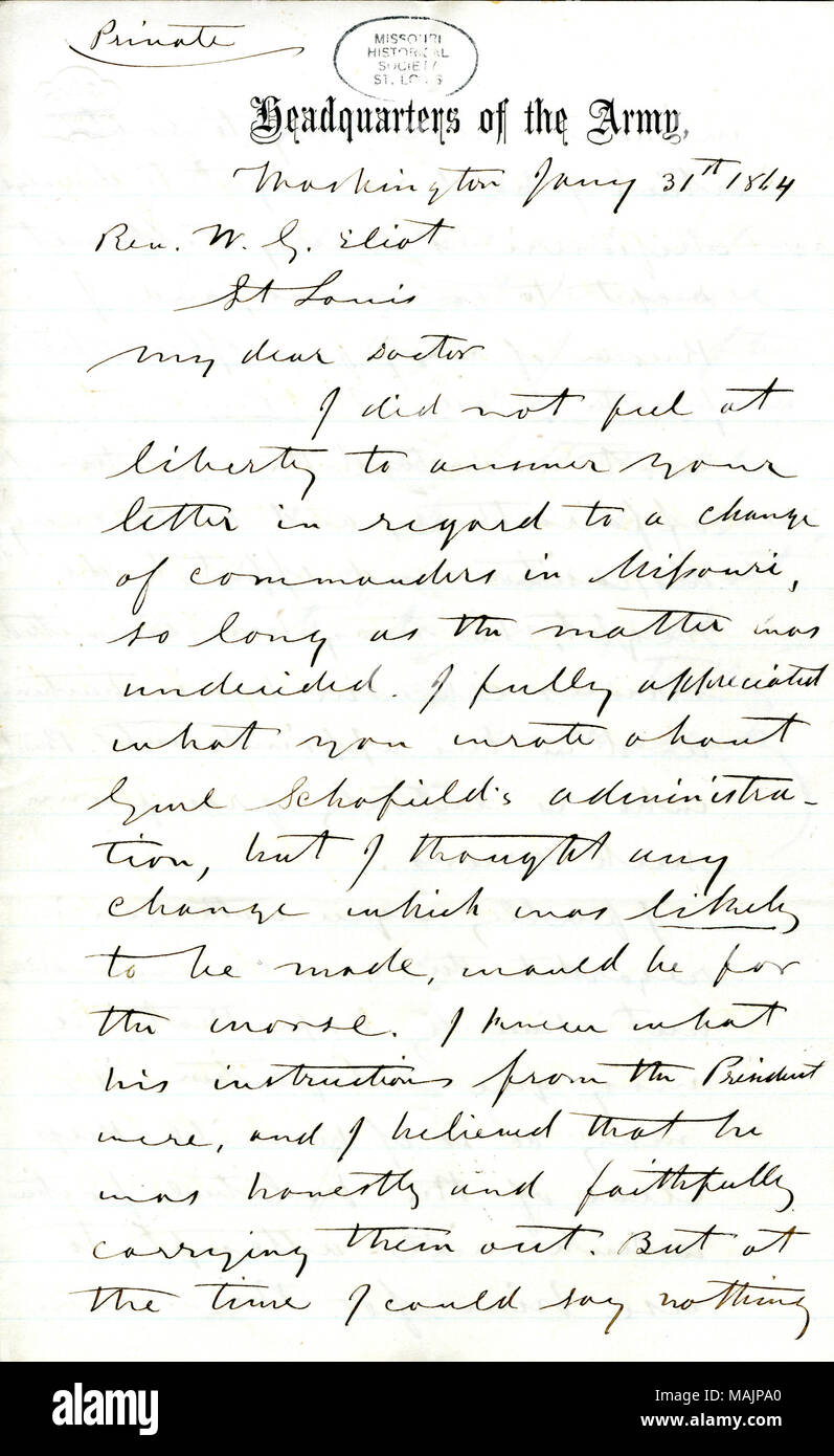 Mitgliedstaaten, dass er nicht an der Freiheit, sich zu sagen, Eliot, die allgemeine Schofields ersetzt werden, weil die Angelegenheit unentschlossen ist. Er schätzt Eliots Bewertung der Schofields Verwaltung, aber verteidigt, Schofield in der Tat versucht der Präsident Bestellungen durchzuführen war. Mitgliedstaaten, Missouri ist eine sehr schwierige Abteilung zu Befehl, und dass der Präsident nicht und kann voll und ganz verstehen, die Bedingungen dort. Er hofft, dass die neue Commander wird Mitarbeit in politischen Fraktionen zu vermeiden. Transkription: Private Hauptquartier der Armee, Washington Jany 31 1864 Pfr. W. G. Elio Stockfoto