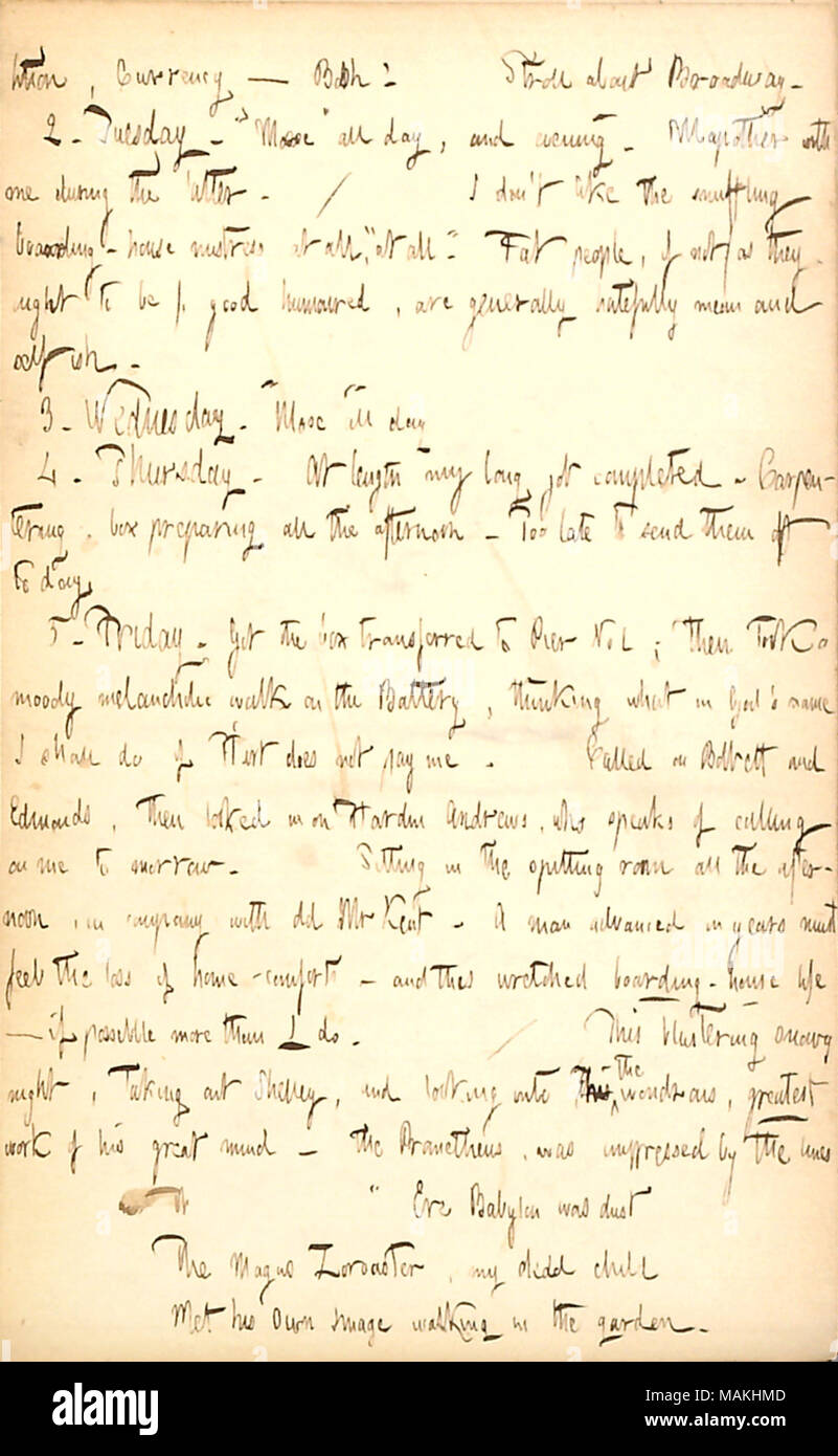 Erwähnt Nacharbeiten auf Mose unter den Britishers und lesen Werke von Percy Bysshe Shelley. Transkription: lition, Währung? Bah! Bummel über den Broadway. 2. Dienstag. ? ǢMose [der Britishers]? Den ganzen Tag und Abend. [Dillon] Mapother mit mir während der Letzteren. /I don?t wie die Snuffling pension Herrin [Maria Holt],? ǣat Alle. ? Fette Leute, wenn nicht (wie sie sein sollen), gut gelaunt, sind in der Regel hatefully bedeuten und egoistisch. 3. Mittwoch. ? ǢMose? Den ganzen Tag 4. Donnerstag. An der Länge meiner langen Job abgeschlossen. Carpentering, Dialogfeld Vorbereiten alle am Nachmittag. Zu spät, um die Nachricht zu übermitteln Stockfoto