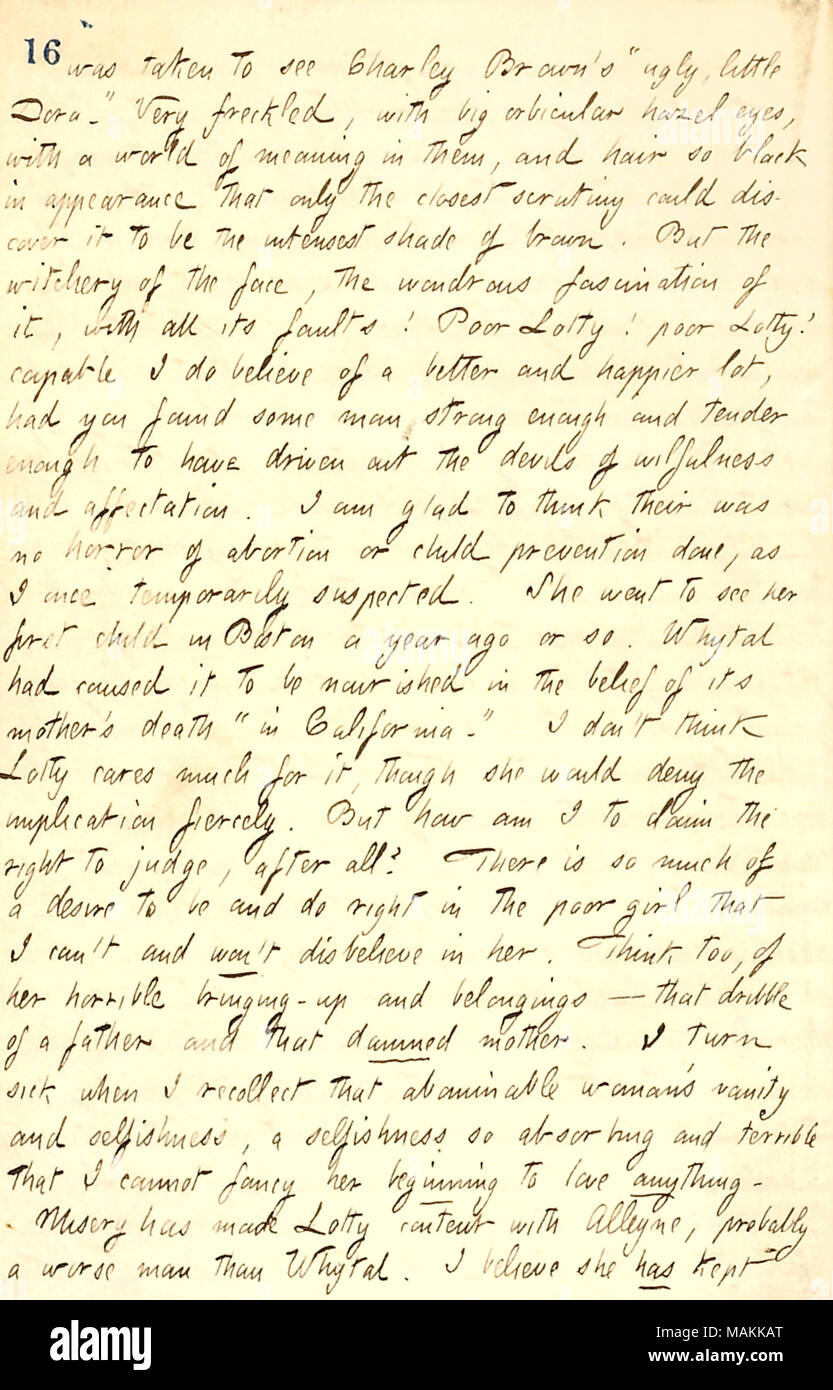 Beschreibt ein Gespräch mit Lotty Kidder über ihre Vergangenheit. Transkription: Wurde Charley Brown's "hässliche kleine Dora [Lotty Kidder] sehen.' sehr Sommersprossige, mit großen Orbicular haselnussbraunen Augen, mit einer Welt der Sinne in ihnen, und das Haar so schwarz aussehen, dass nur die nächste Kontrolle entdecken konnte es Der intensest Schatten braun werden. Aber die witchery im Gesicht, der die wundersame Faszination, mit all seinen Fehlern! Schlechte Lotty! Schlechte Lotty! Lage Ich glaube, ein besseres und glücklicheres Los, hatte sie einige Mann stark genug ist und genug Ausschreibung, die der Teufel von eigensinn getrieben haben und Stockfoto