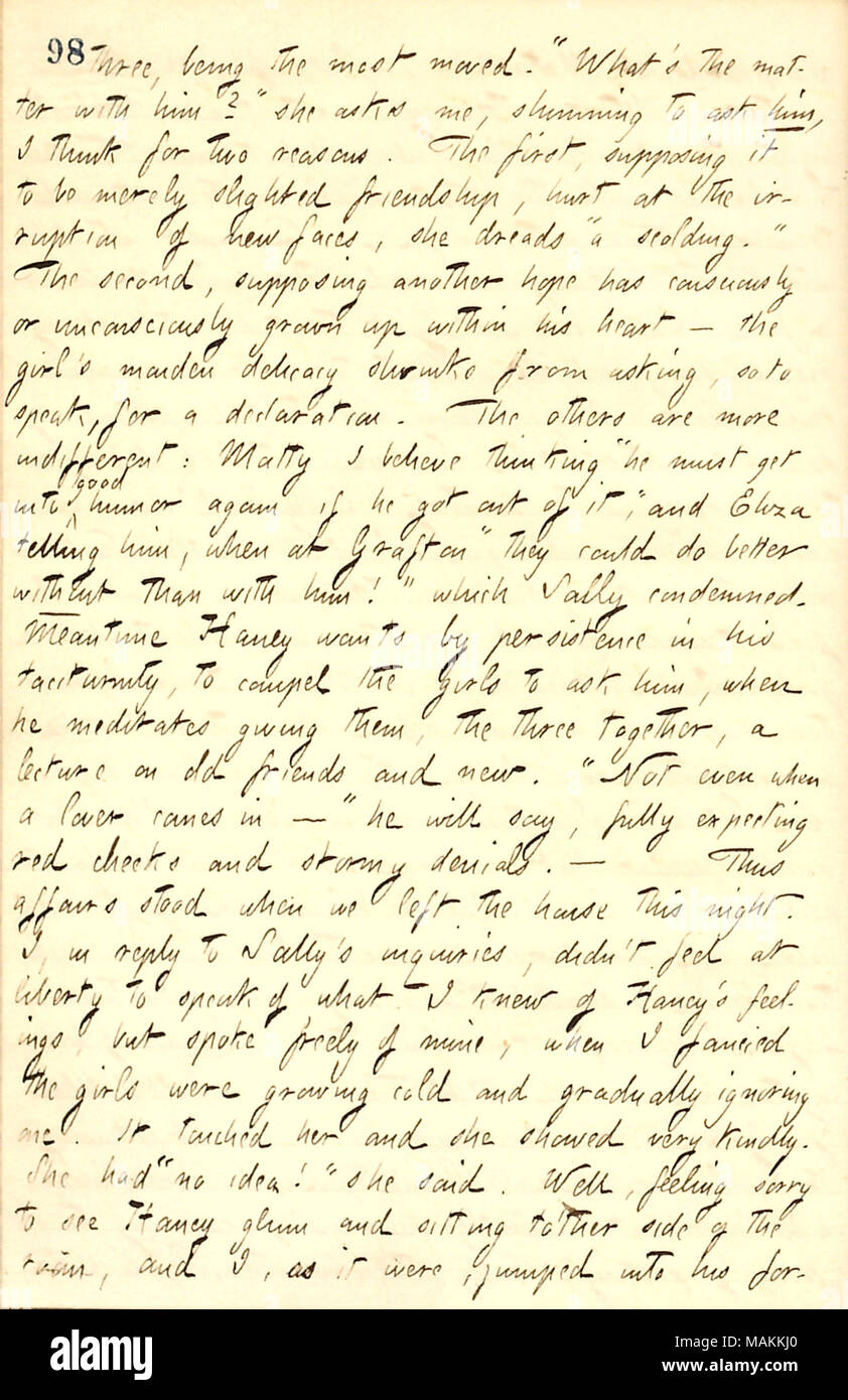 Über Jesse's Haney Verhalten rund um den Edwards Mädchen. Transkription: Drei [Eliza, Matty, und Sally Edwards], [sally] Die verschoben. ? ǢWhat?s die Angelegenheit mit ihm [Jesse Haney], fragte sie mich, meiden, um ihn zu bitten, ich glaube, aus zwei Gründen. Die erste, meinten sie nur Freundschaft, in der der Einbruch der neuen Gesichter verletzt gekränkt zu sein, sie fürchtet? ǣa Schelte. ? Die zweite, da sie meinten, eine weitere Hoffnung hat bewusst oder unbewusst bis in sein Herz gewachsen? Das Mädchen?s maiden Delikatesse schrumpft von bitten, so zu sprechen, für eine Erklärung. Die anderen sind mehr gleichgültig: Matty Ich glaube Stockfoto