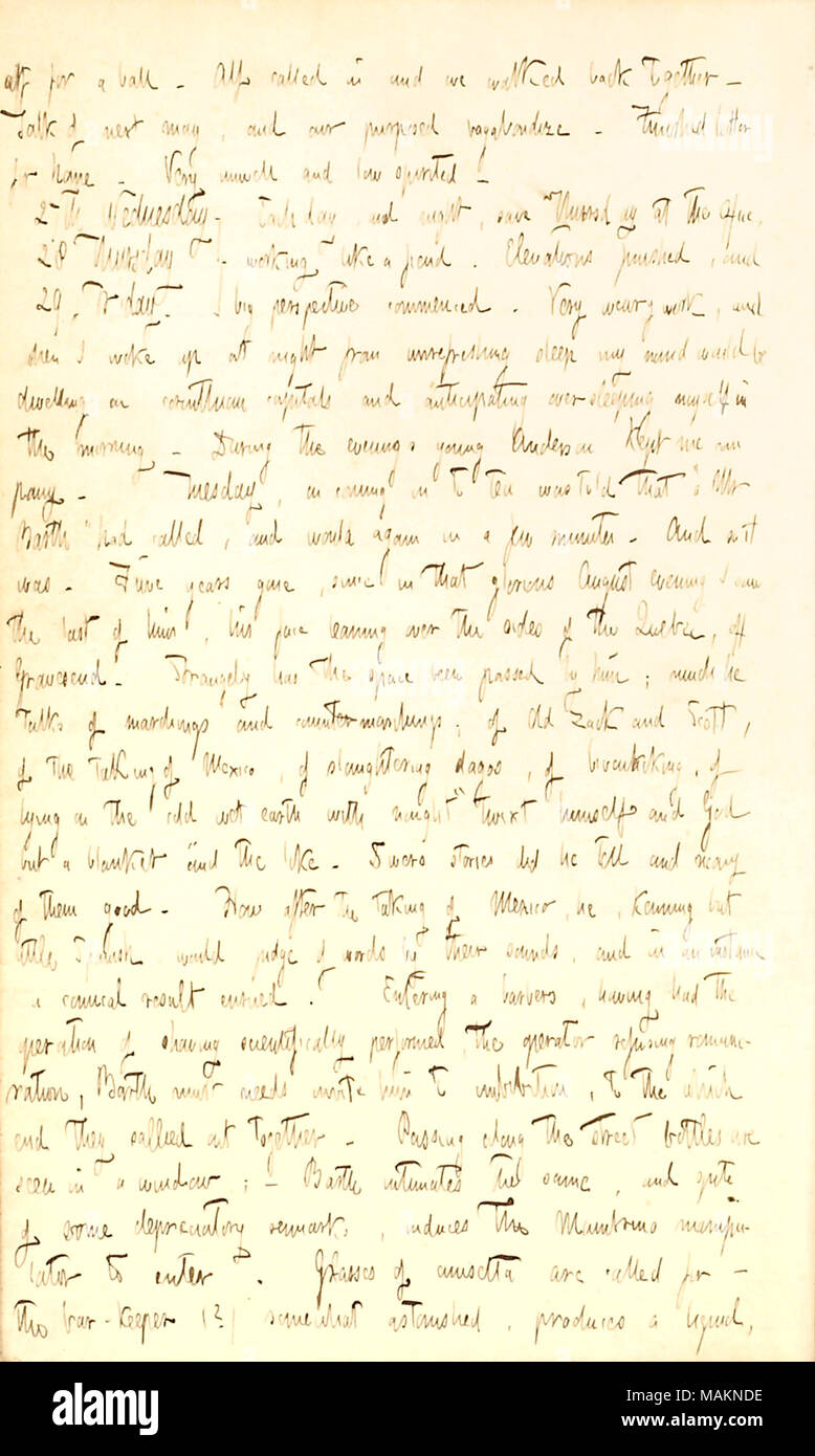 Beschreibt einen Besuch von Wilhelm Barth und Anhörung Barth's Geschichten von den mexikanischen Krieg. Transkription: Aus für eine Kugel. Alf [Waud] gerufen und wir gingen zurück zusammen. Gespräch der nächsten Mai, und die von uns vorgeschlagene vagabondize. Fertig schreiben für zu Hause. Sehr unwohl und temperamentvoll. [27. Mittwoch bis 29. Freitag] jeden Tag und Nacht, Donnerstag im Büro zu sparen, arbeitet wie ein Teufel. Erhöhungen beendete, und grosse Perspektive begonnen. Sehr müde, und als ich erwachte in der Nacht von Unrefreshing mein Verstand schlafen würde, Wohnung auf korinthischen Kapitellen und Antizipation über mich schlafen in den Morgen Stockfoto