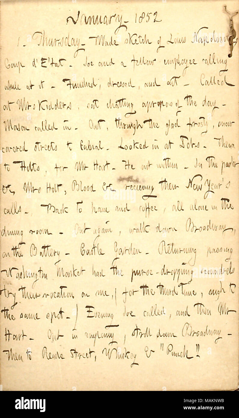 Beschreibt die Ereignisse des neuen Jahren Tag, 1852. Transkription: Januar. 1852 1. Donnerstag. Skizze von Louis Napoloen Coup d?E? Tat gemacht. Joe [Greatbatch] und ein Kollege anrufen kann, während Sie an ihm. Fertig, gekleidet, und heraus. Bei Frau [Rebecca] Kidders genannt, chatten Sat apropos des Tages. [Arthur] Mason genannt. Durch die froh Frosty, verschneite Straßen, Kanal. In Dobs [177 Canal St.] sah. Von da gen Holts [168 Duane St.], für Herrn [Henry] Hart. Er nicht. In der Stube & C. Frau [Maria] Holt, [Samuel] Blut&c empfangen [Empfang] ihr neues Jahr?s Anrufe. Zurück zu Hause und coff Stockfoto