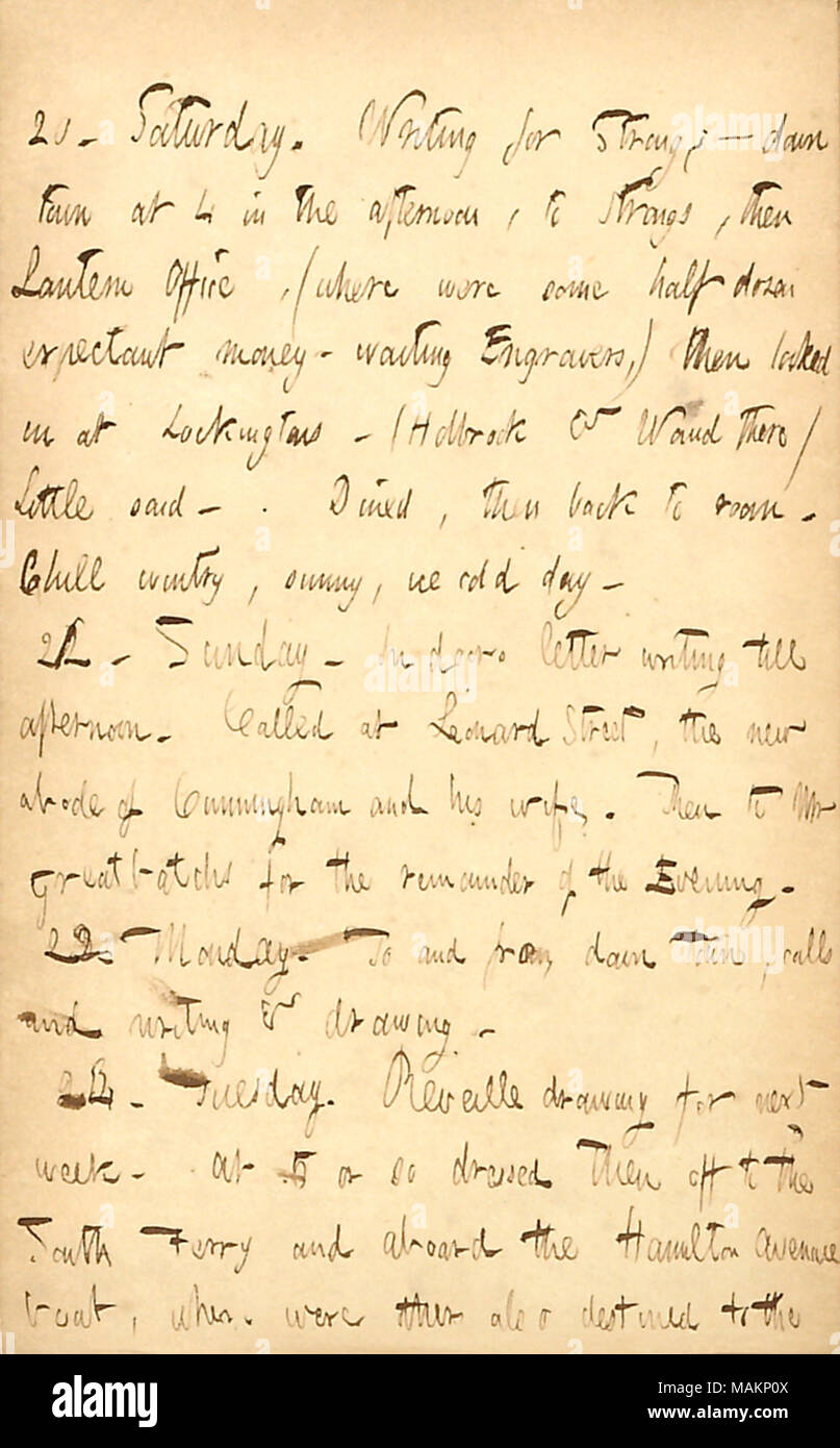 Erwähnt ruft er gemacht. Transkription: 20. Samstag. Schreiben für [Thomas W.] Starke; ? Die Stadt um 4 am Nachmittag, zu Strongs, dann Laterne Büro, (wo waren ein halbes Dutzend werdende Geld - warten, Graveure,) sah dann bei Lockingtons. (Holbrook & [Alfred] Waud es) wenig gesagt. Zu Abend gegessen, und dann wieder in die Zimmer. Chill winterlichen, sonnigen, kalten Tag. 21. Sonntag. In Türen Schreiben bis zum Nachmittag. Auf Leonard Street, die neue Wohnstätte von Cunningham und seine Frau genannt. Danach Herrn [Joseph] Greatbatchs für den Rest des Abends. 22. Montag. Hin und Her, in die Stadt, Anrufe und Schreiben & dr Stockfoto