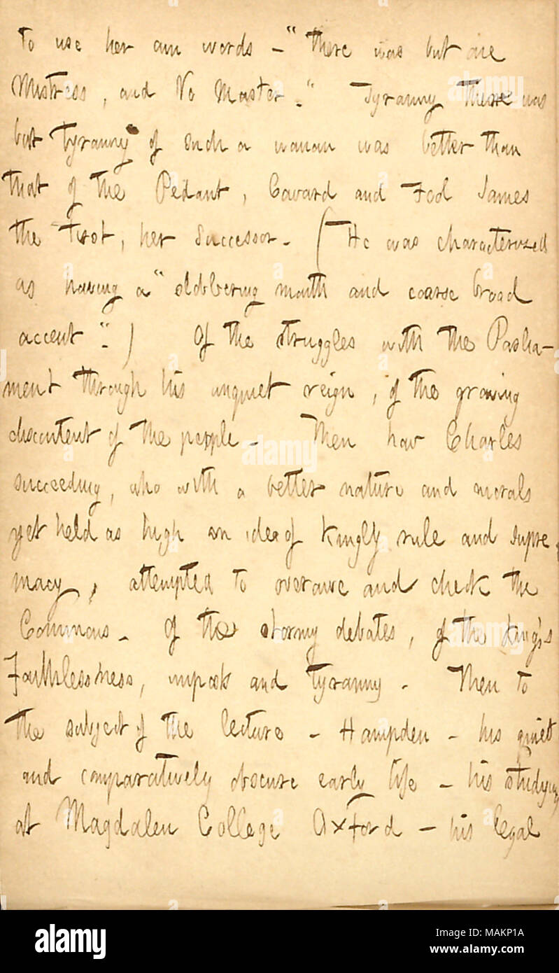 Beschreibt einen Vortrag von E.H. Chapin auf John Hampden. Transkription: Ihr [Elizabeth I?s] eigenen Worten? ? Ǣthere wurde aber eine Herrin, und keinen Master. ? Tyrannei war aber Tyrannei der solch eine Frau war besser als die der Pedant, Feigling und Narr James den Ersten, ihr Nachfolger. (Er wurde als ein? ǣslobbering Mund und groben breiten Akzent geprägt. ?) Der Kämpfe mit dem Parlament durch seinen lärmenden Herrschaft, die wachsende Unzufriedenheit der Menschen. Dann, wie Charles [I] Erfolg, der mit einem besseren Natur und Moral noch so hoch eine Idee von königsherrschaft und Vorherrschaft statt, atte Stockfoto