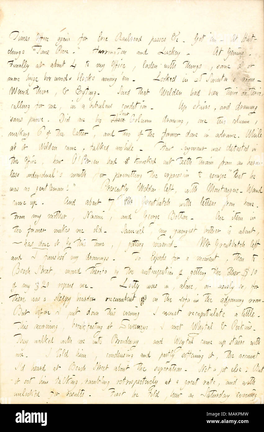 Über Besuche von Charles Welden, der sprach über Charles Baily Seymour und Fitz James O'Brien, und Johannes Whytal. [New York] Mal Büro wieder für Erie Railroad Ausweise & C. ? Em. [Richard B.] Hutchings? ǣTime Stück. ? Harrington und Luckey. [John N.] Genins. Schließlich um 4 in mein Büro, beladen mit Dinge, manche 8 oder mehr große Buchsbaum Blöcke unter?em. In [Alfred] Swinton sah? s Zimmer. [Alfred] Waud gibt, & [Solomon] Eyting. Sagte, dass [Charles] Welden hatte zweimal oder dreimal, für mich, in einem bibulous Zustand. Die Treppe hinauf, und Zeichnung sans Pause. Hat einer großen Drei F Stockfoto