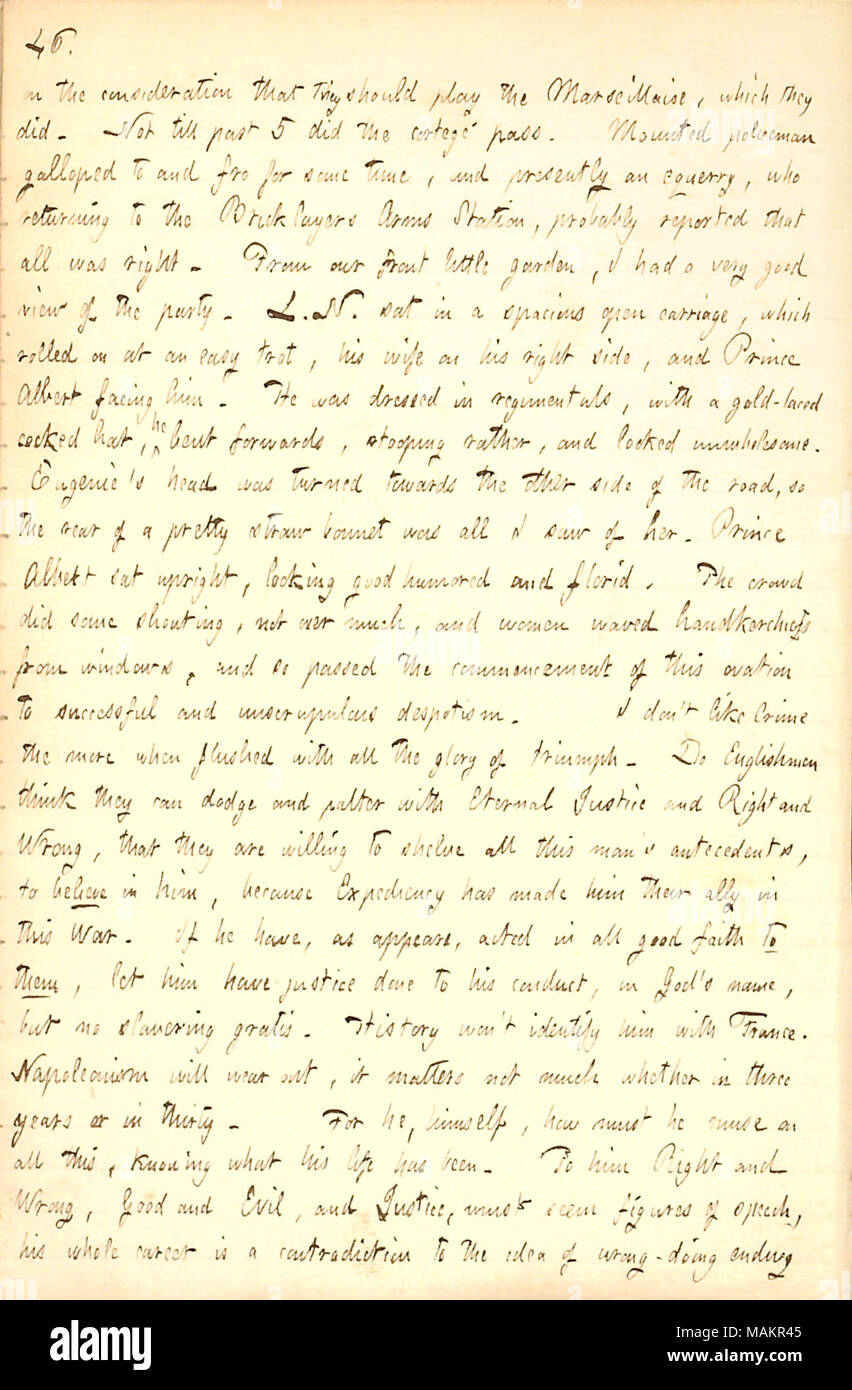 Beschreibt die Teilnahme an einer Prozession für Louis Napoleon in London. Transkription: auf der Überlegung, dass Sie spielen sollten die Marseillaise, die Sie gemacht haben. Nicht bis zum Letzten 5 hat der trauerzug vorbei. Montiert Polizist galoppierte Hin und Her für einige Zeit, und derzeit ein schildknappe, die Rückkehr in die Maurer Arme Station, Wahrscheinlich berichtete, dass alles in Ordnung war. Aus unserem kleinen Garten, ich hatte einen sehr guten Blick auf die Party. L. N. [Louis Napoleon] saß in einer geräumigen offenen Wagen, der auf eine einfache Trab gerollt, seine Frau [Eugene de Montijo] auf seiner rechten Seite, und Prinz Albert vor ihm. Er war d Stockfoto