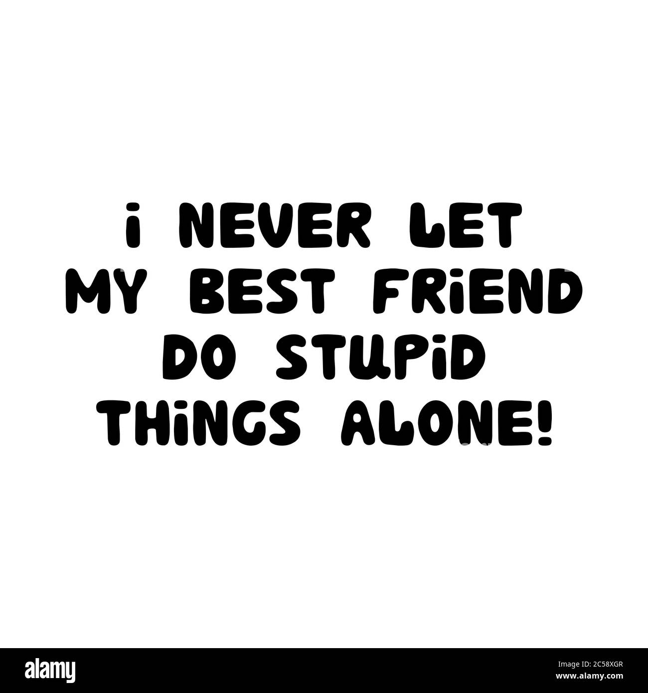 Je ne laisse jamais mon meilleur ami faire des choses stupides seul. Joli lettrage en boules dessinées à la main. Isolé sur fond blanc. Illustration de stock vectoriel. Illustration de Vecteur