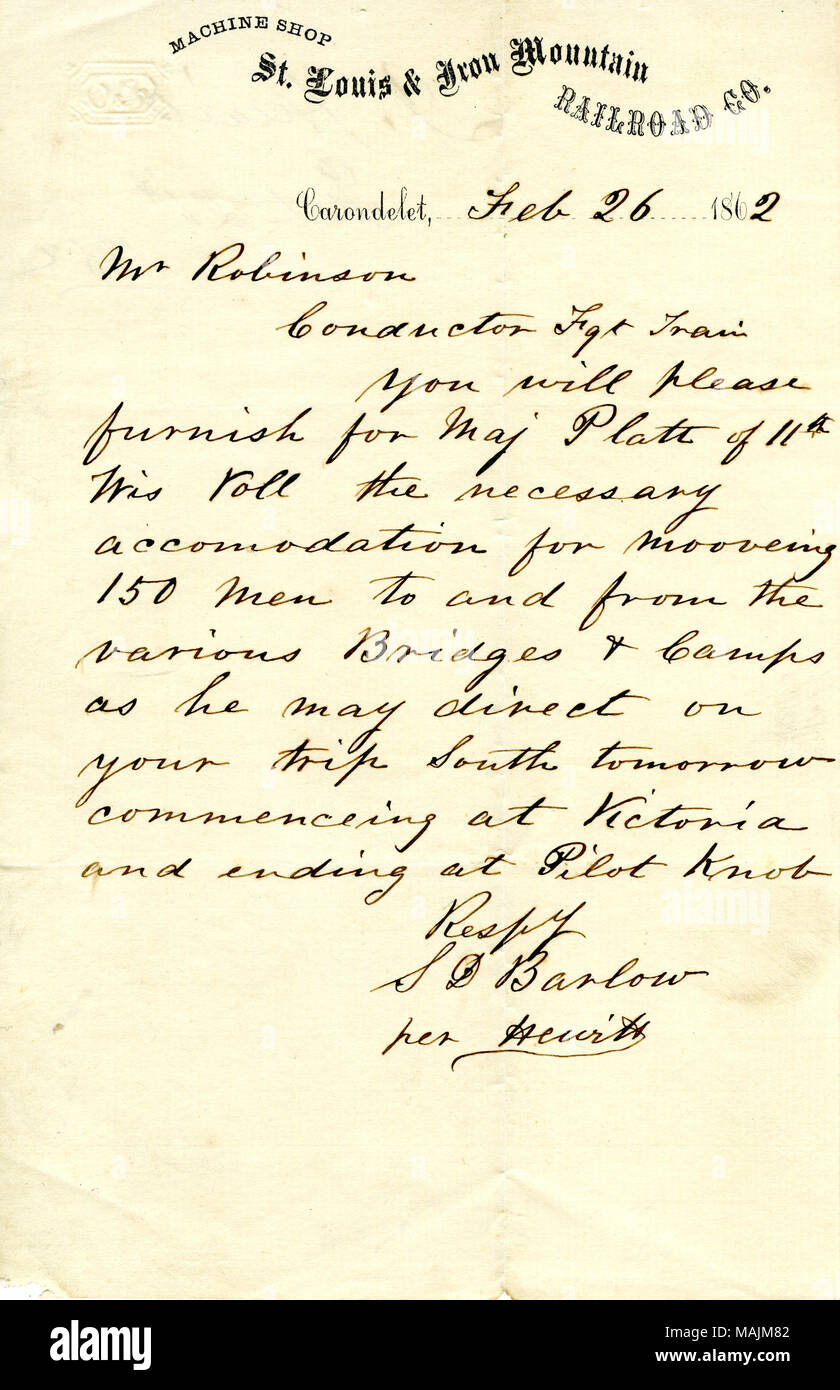 Membres, 'vous veuillez fournir pour le Major Platt du 11 au Wisconsin Voll. des logements nécessaires pour aller de 150 hommes de et vers l'différents ponts et camps qu'il prescrira sur votre voyage dans le sud demain commençant à Victoria et se terminant à Pilot Knob.' Title : lettre signée S.D. Barlow, Carondelet, à William Robinson, chef de train de marchandises, le 26 février 1862 . 26 février 1862. Barlow, S. D. Banque D'Images
