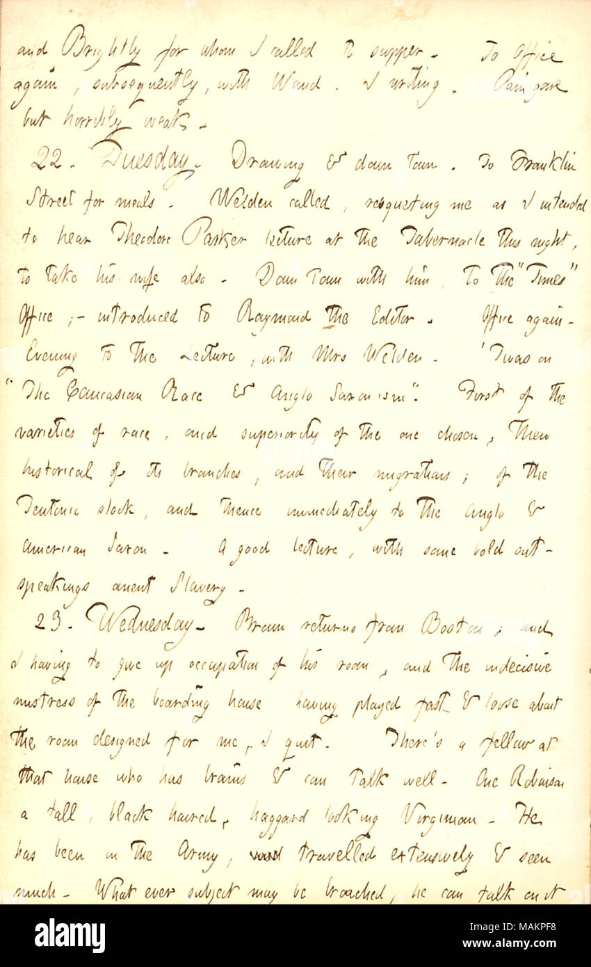 Mentionne la difficulté à obtenir une chambre à Alfred Waud's boarding house. Transcription : et [Joseph H.] vivement pour qui j'appelle pour le dîner. Le pouvoir, par la suite, Alfred Waud [avec]. J'ai écrit. La douleur disparu, mais horriblement faible. 22. Le mardi. Dimensions & down town. À Franklin Street pour les repas. [Charles] Welden appelle, me demandant comme je l'intention d'entendre Theodore Parker conférence à la Tente cette nuit, de prendre sa femme. Down Town avec lui, à la fois 'Bureau' ; ? Mis à [Henry J.] Raymond l'éditeur. Office de Tourisme de nouveau. Soir à la Conférence, avec Mme Welden. 'Twas sur 'La Banque D'Images
