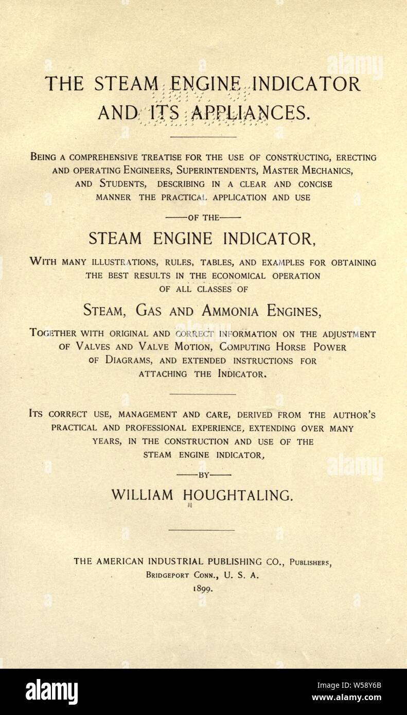 La machine à vapeur et l'indicateur de son électroménager. Être un traité complet de l'utilisation de la construction, le montage et les ingénieurs d'exploitation, les surintendants, master mécanique, et les étudiants ... avec de nombreuses illustrations, des règles, des tableaux et des exemples pour l'obtention de meilleurs résultats dans l'exploitation économique de toutes les classes de la vapeur, du gaz et de l'ammoniac moteurs ... Son usage correct, la gestion et l'entretien, dérivé de la pratique de l'auteur et de l'expérience professionnelle ..  : Houghtaling, William Banque D'Images