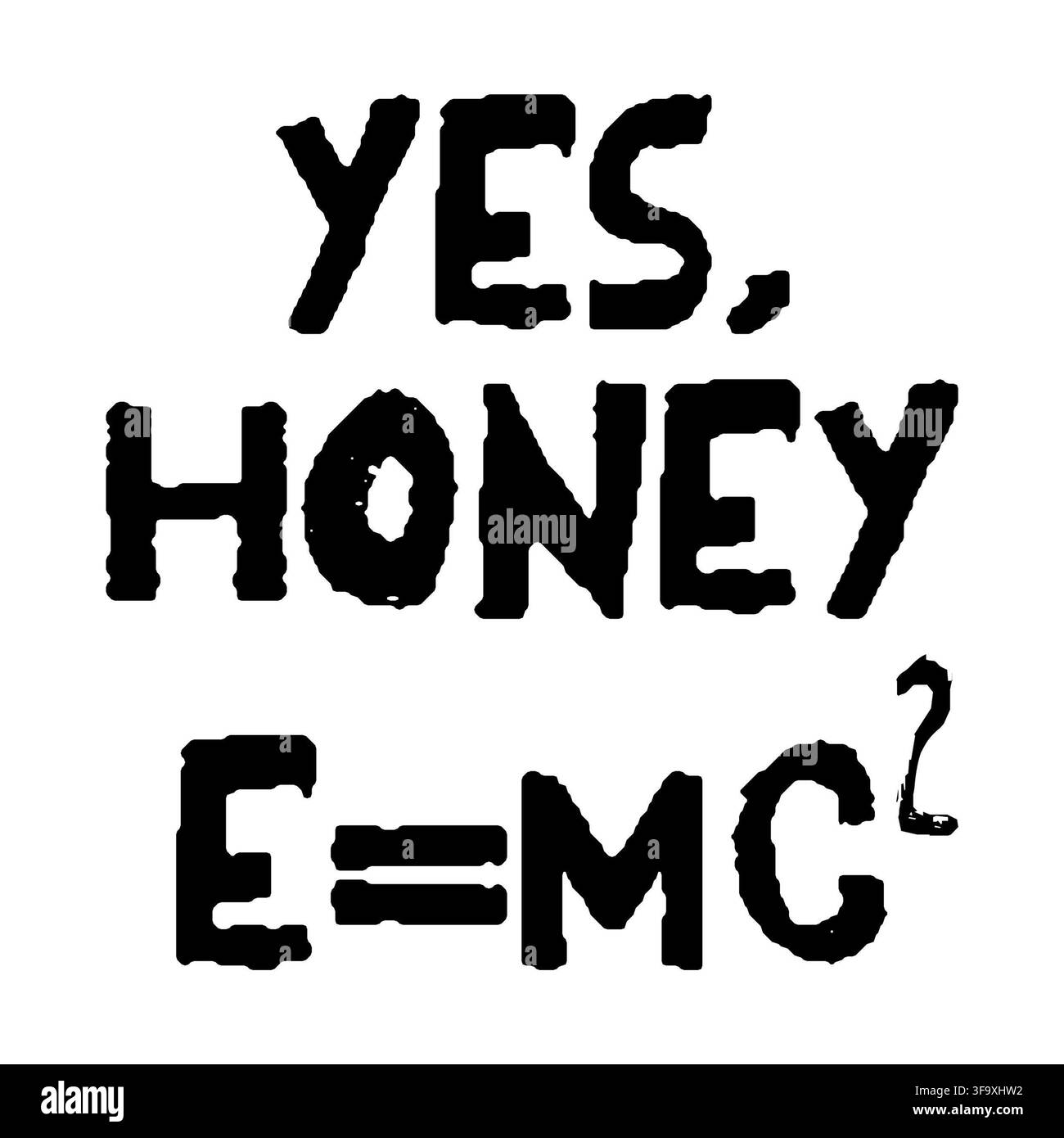 Sì, tesoro E=mc2 testo decorativo nero su sfondo bianco. Design o cartello divertente e positivo per tutti Foto Stock