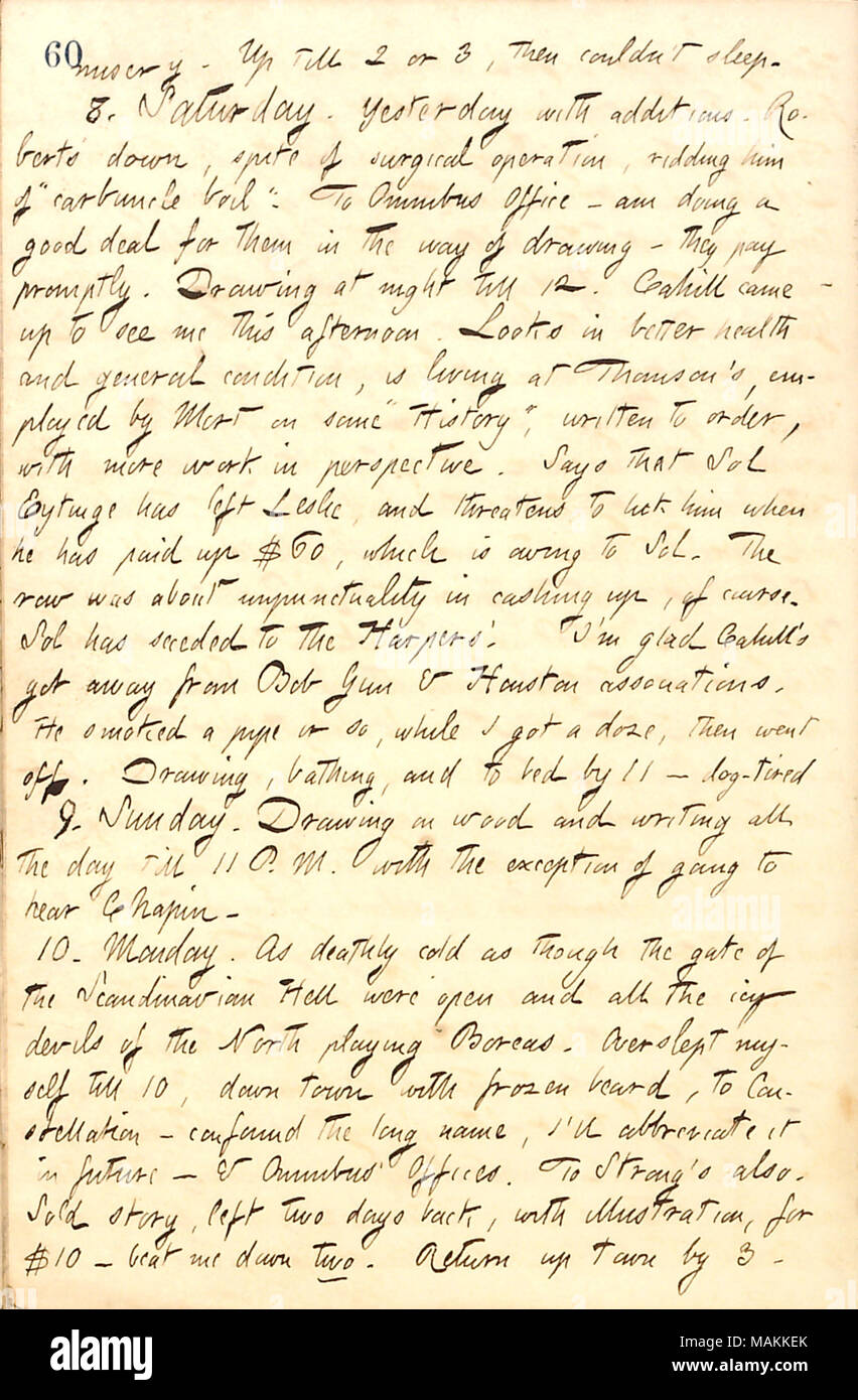Menziona il fatto che il Sol Eytinge ha lasciato Frank Leslie illustrato giornale. Trascrizione: la miseria. Fino a 2 o 3, quindi non si poteva dormire. 8. Sabato. Ieri con aggiunte. [George] Robert's giù, nonostante intervento chirurgico, liberare lui di 'carbuncle bollire.' Per Omnibus Office ? Sto facendo un buon affare per loro nel modo di disegno ? Essi pagare prontamente. Disegno di notte fino a 12. [Frank] Cahill è venuto fino a vedere me questo pomeriggio. Guarda in migliori condizioni di salute e la condizione generale, vive a [Mortimer] Thomson, impiegati da Mort su un po' di storia", scritti in ordine, con più lavoro in prospettiva. Dice Foto Stock