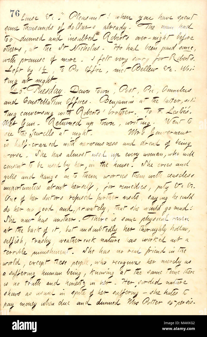 Per quanto riguarda Elisabetta Gouverneur della malattia e il trattamento della femmina boarders nella loro casa di imbarco. Trascrizione: pidocchio &c.' piacevole! Quando si hanno speso alcune migliaia di dollari già. L' uomo era troppo, dunned e insultato [George] Roberts per una notte prima di altri al San Nicola. Lui era stato pagato alcuni, con la promessa di più. Mi sentivo molto dispiaciuto per la Roberts. A sinistra da 1 1/2, a Pic Office, incontrato [Frank] Bellew &c. La scrittura di notte. 25. Martedì. Down Town, Post, Pic, Omnibus e uffici di costellazione. [Park Beniamino a quest'ultima, seduti a conversare con Roberts ? Fratello. Per F. Leslie Foto Stock