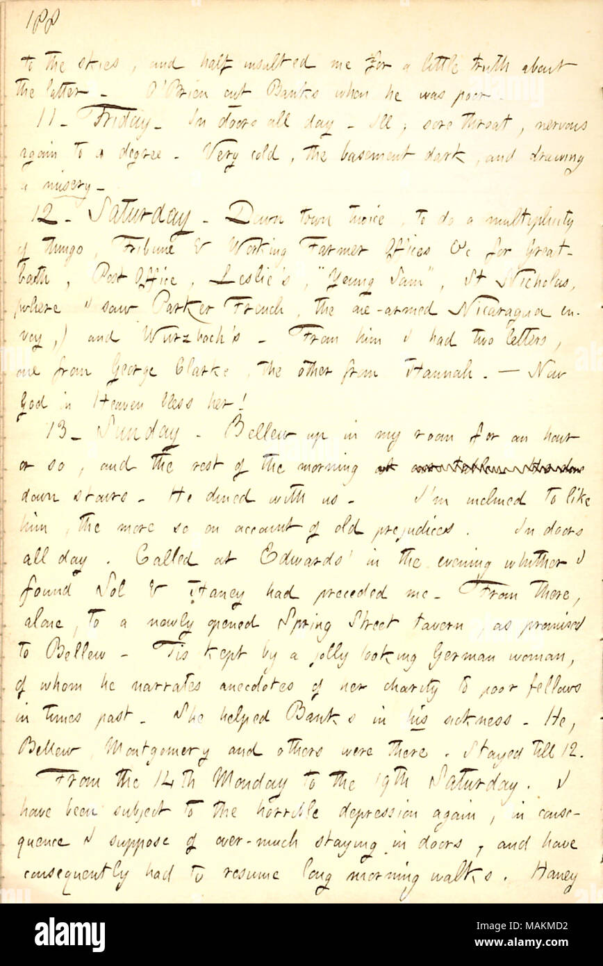 Ricorda che la sua simpatia per Frank Bellew è cresciuta. Trascrizione: il cielo, e metà insultato me per un po' di verità su quest'ultimo. [Fitz James] ?O Brien cut [A.F.] banche quando egli era scadente. 11. Venerdì. In porte per tutta la giornata. Ammalati; mal di gola; sistema nervoso di nuovo ad un grado. Molto freddo, il seminterrato buio e il disegno di una miseria. 12. Sabato. Down Town due volte, per fare una molteplicità di cose, Tribune e lavoro contadino uffici &c per [Giuseppe] Greatbatch, Ufficio Postale, [Frank] Leslie ?s, ?ǣYoung Sam, ? St Nicholas, (dove ho visto Parker francese, l'uno-armata inviato in Nicaragua,) e Wurzbach ?s. Da lui ho avuto Foto Stock