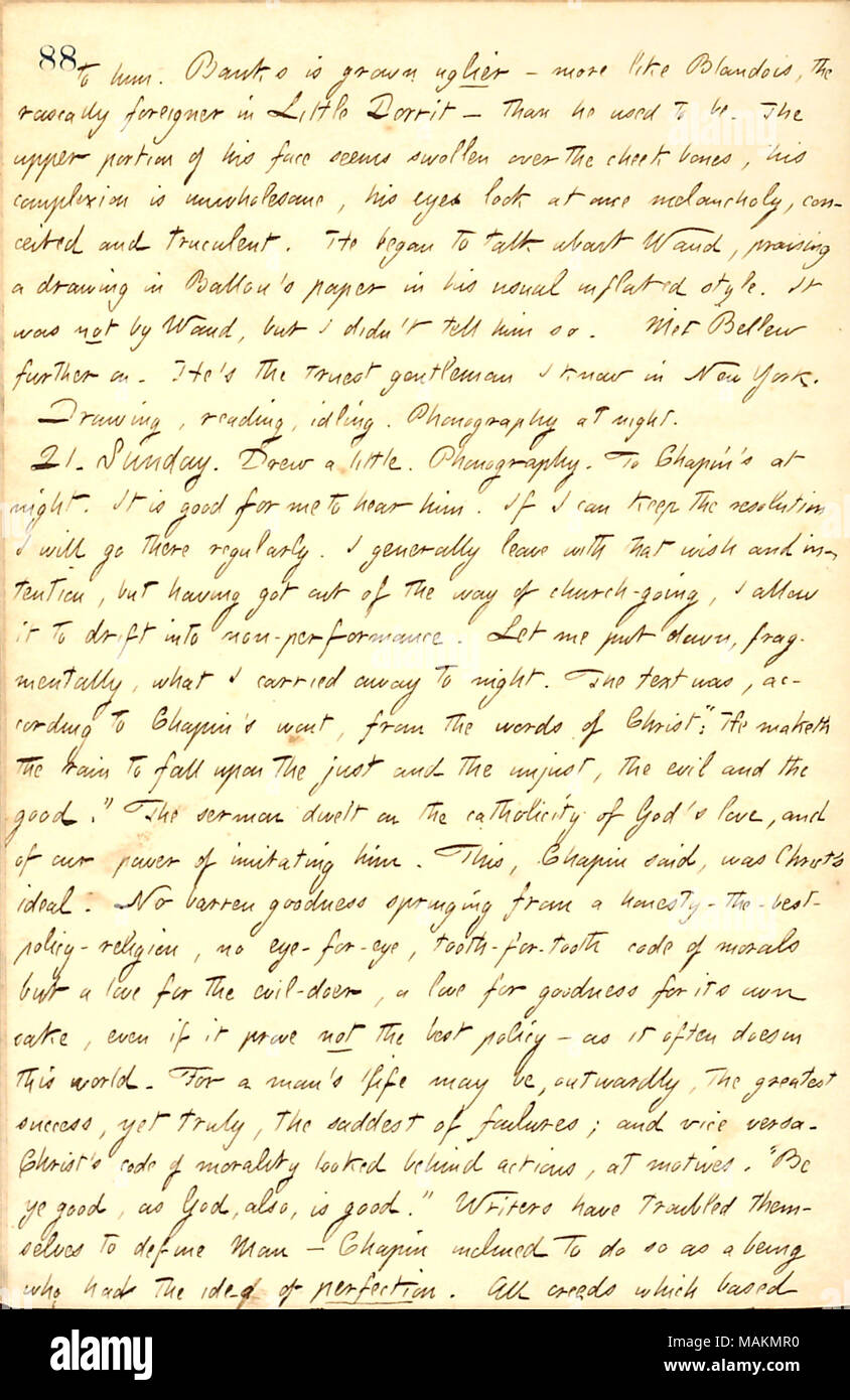 Descrive un sermone di E.H. Chapin. Trascrizione: a lui. [A.F.] banche è cresciuto uglier ? Più come Blandois, il rascally straniero in Little Dorrit ? Di lui ha usato essere. La porzione superiore del suo volto sembra gonfia sulla guancia le ossa, il suo colorito è nauseabondo, i suoi occhi guardano una volta malinconia, presuntuoso e truculent. Egli ha iniziato a parlare di [Alfred] Waud, promettendo un disegno in [Maturin Murray] Ballou ?s carta nel suo solito stile gonfiato. Non è stato da Waud, ma il didn ?t dire così. Incontrato [Frank] Bellew ulteriormente. Egli ?s vero gentleman so a New York. Disegno, lettura, idli Foto Stock