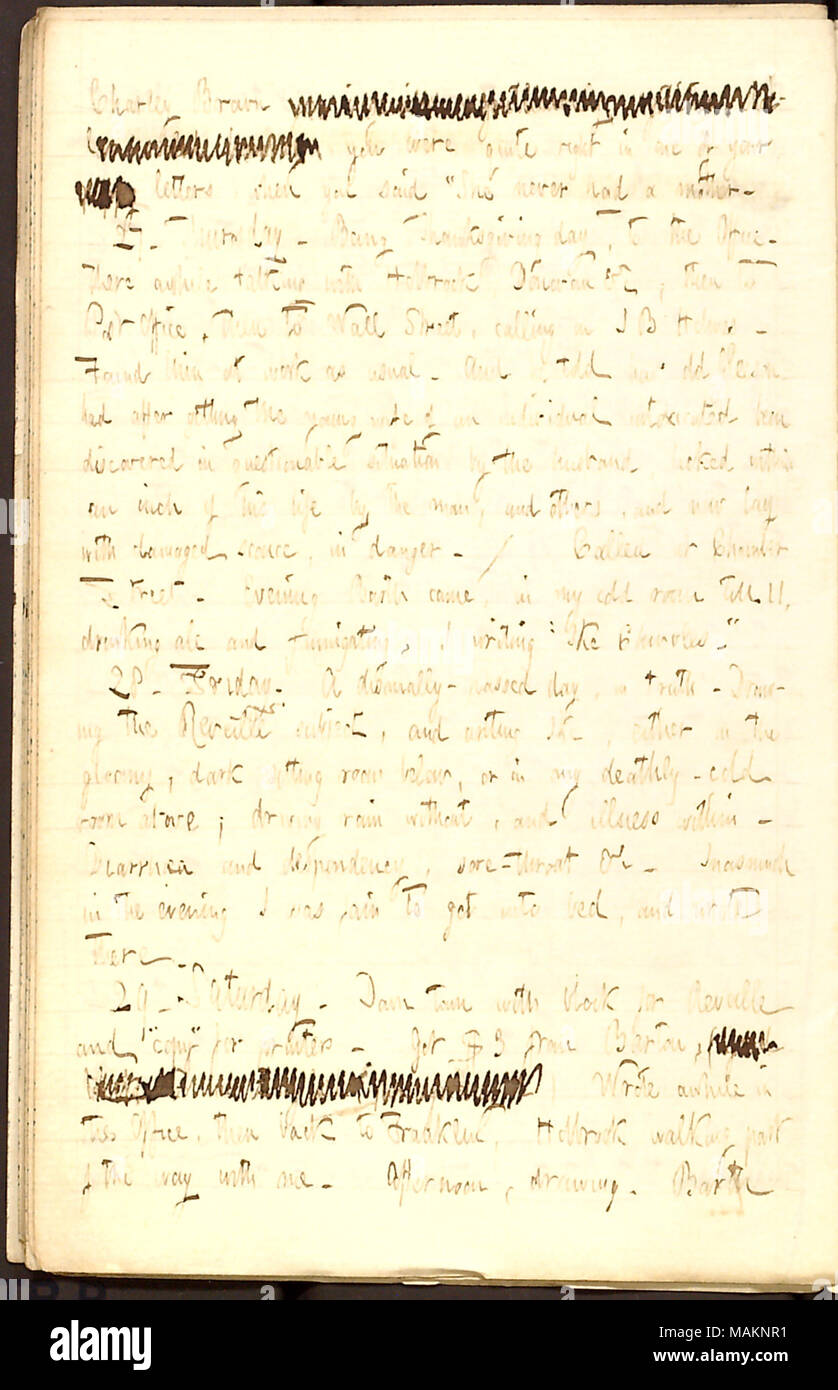 Descrive una situazione in cui Gleason è stato picchiato. Trascrizione: Charley Brown [parole barrata] [parole barrata], si erano abbastanza a destra in uno dei tuoi [parola barrata] lettere, quando detto ?ǣShe [Lotty Kidder] non ha mai avuto una madre [Rebecca Kidder]. 27. Giovedì. Essendo la Giornata del Ringraziamento, per l'Ufficio. Lì un po' di tempo a parlare con Holbrook, Donovan &c; poi a Post Office, poi a Wall Street, chiamando su J B Holmes. Lo trovate al lavoro come di consueto. E lui ha raccontato di come il vecchio aveva Gleason dopo aver ottenuto la giovane moglie di un individuo in stato di ebbrezza, è stato scoperto in situazione di discutibili dal marito, Foto Stock