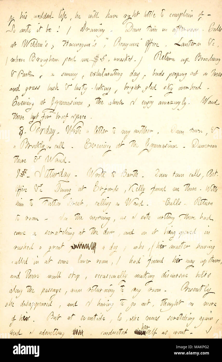 Descrive un cane che ha fatto il suo modo al piano di sopra per la sua camera e siamo stati. Trascrizione: della sua [William Barth ?s] sposa la vita, egli avrà diritto poco a lamentarsi del. Così mote esso essere! / Disegno. Down Town nel pomeriggio. Le chiamate a [Charles] Welden ?s, Hannegan ?s, ?ǣPicayune ? Ufficio, Lanterna &c, (dove [Giovanni] Brougham pagare me $5 unasked.) Torna su Broadway & Park, una soleggiata giornata esilarante, boccioli sbirciando su alberi, ed erba lussureggiante & Lusty-cercando, luminoso lieto il cielo sopra la testa. Serata presso la palestra, il quale mi piace incredibilmente. [Alfred] Waud vi ma per breve spazio. 8. Venerdì. Ha scritto una lettera al mio mot Foto Stock