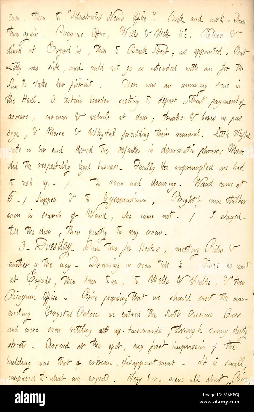 Descrive una visita al Palazzo di Cristallo con il prezzo. Trascrizione: anche, poi a ?ǣIllustrated News Ufficio. ? Indietro e lavoro. Down Town di nuovo. Ufficio Picayune, Wells & Webb &c. Ritorno e abbiamo cenato al Erford ?s, poi a Beach Street, nominato. Ma Lotty [Kidder] era malato e non poteva andare come previsto con me per il sole a prendere il suo ritratto. Vi è stato un divertente scena nella Hall. Un certo boarder cercando di discostarsi senza il pagamento degli arretrati, carman & il veicolo a porta; bauli e scatole in passaggio, & [Mosè] Morse & [Giovanni] Whytal vietando la loro rimozione. Poco Whytal sate sulla scatola e insultato il de Foto Stock