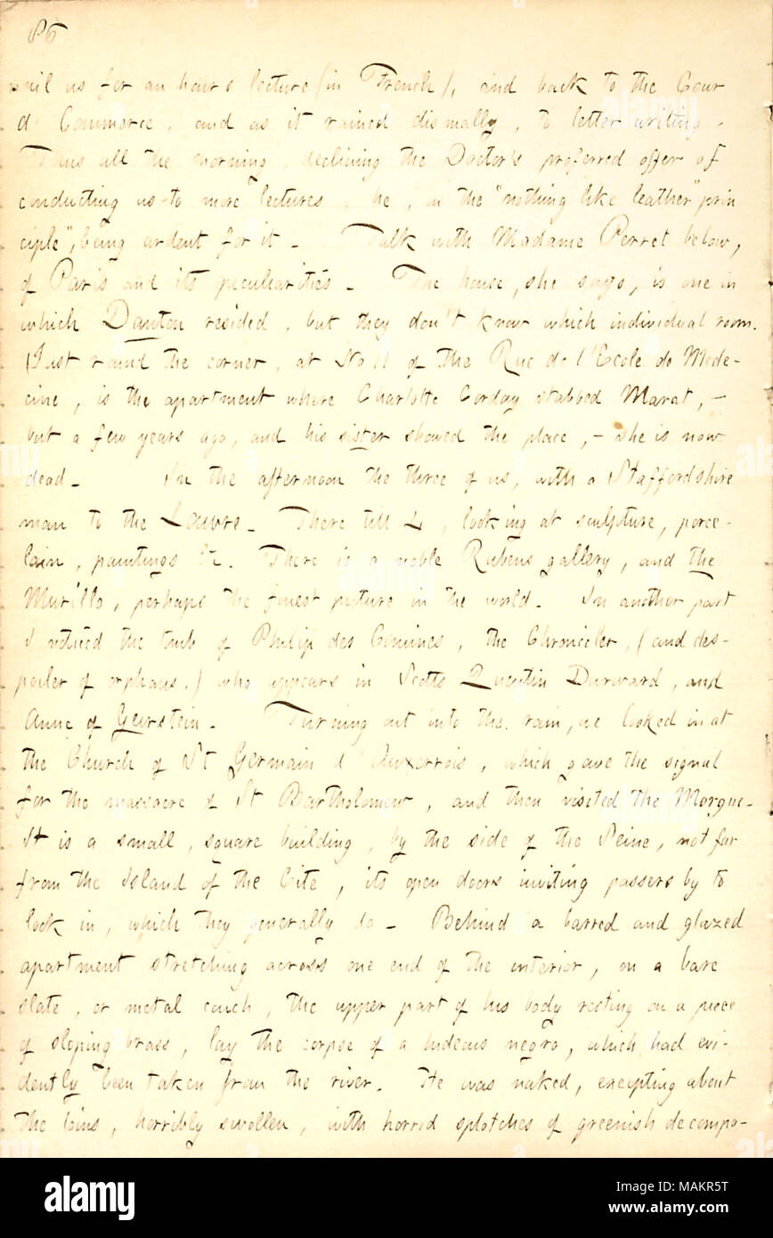 Descrive le visite al Museo del Louvre e la Morgue di Parigi. Trascrizione: chiodo a noi per un'ora di lezione (in francese), e torna alla Cour de Commerce e come pioveva dismally, alla scrittura di lettere. In tal modo tutte le mattine, diminuendo il dottore proferred offerta di condurre noi per ulteriori lezioni, egli, sul "niente come cuoio " principio, "essendo ardente per esso. Parla con Madame Perret al di sotto, di Parigi e le sue peculiarità. La casa, dice, è uno in cui [Georges Jacques] Danton risiedevano, ma indossano+?-?-?t sapere in quale camera individuale. Appena dietro l'angolo, al n. 11 di Rue de l'Ecole de Mede Foto Stock