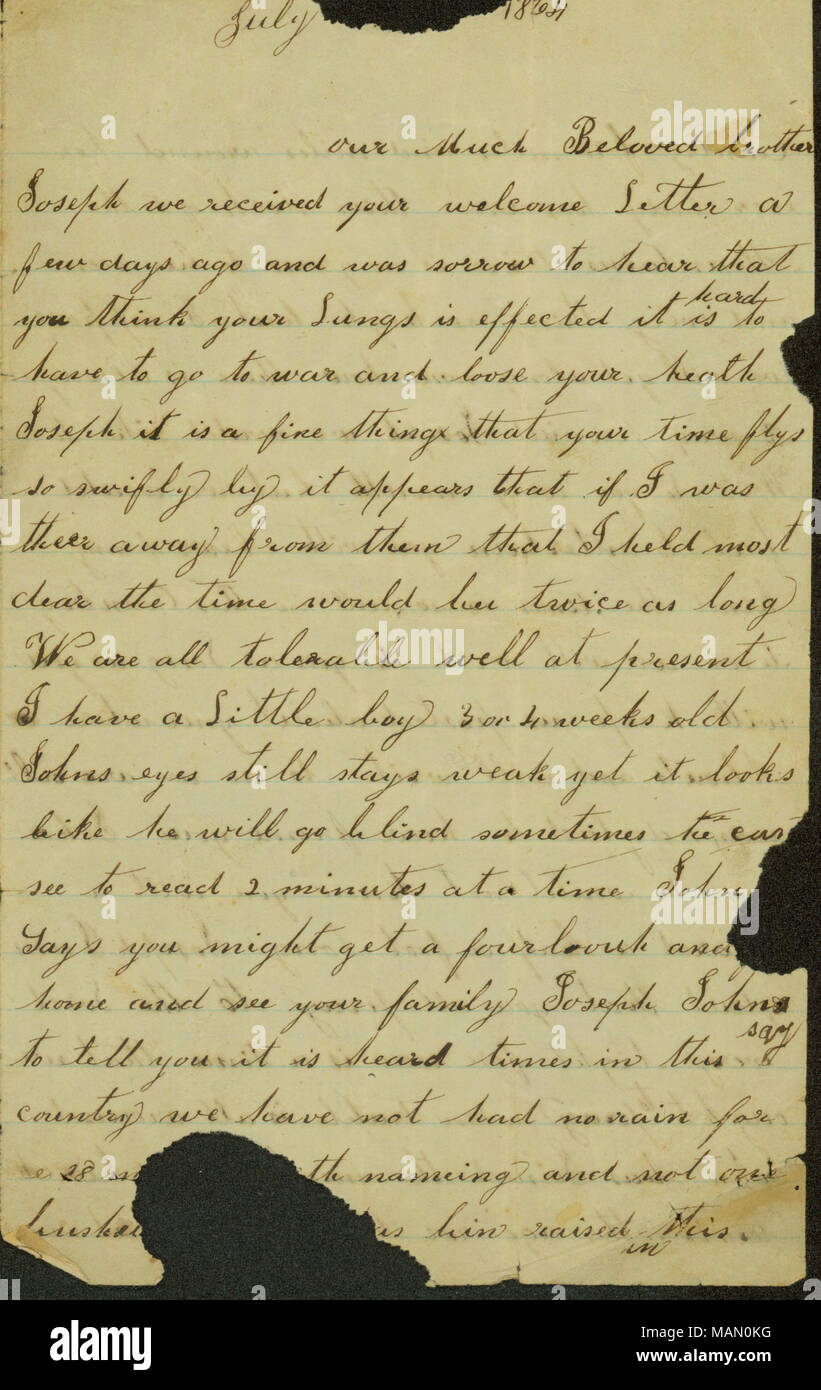 Riguarda la guerra e la famiglia news. Cita una siccità. Trascrizione: luglio [carta strappata, parola assente] 1864 Il nostro tanto amato fratello Joseph abbiamo ricevuto la vostra lettera di benvenuto a pochi giorni fa e che è stato il dolore di sentire che pensate che i vostri polmoni viene effettuata è difficile avere per andare alla guerra e di perdere il vostro heath Giuseppe è una bella cosa che il tempo vola in modo swifly da sembra che se mi fosse stata loro lontano da loro che ho tenuto più cari il tempo sarebbe due volte più a lungo siamo tutti ben tollerabili attualmente ho un ragazzino di 3 o 4 settimane di età. Johns occhi ancora rimane debole eppure sembra che egli sarà cieco a volte Foto Stock